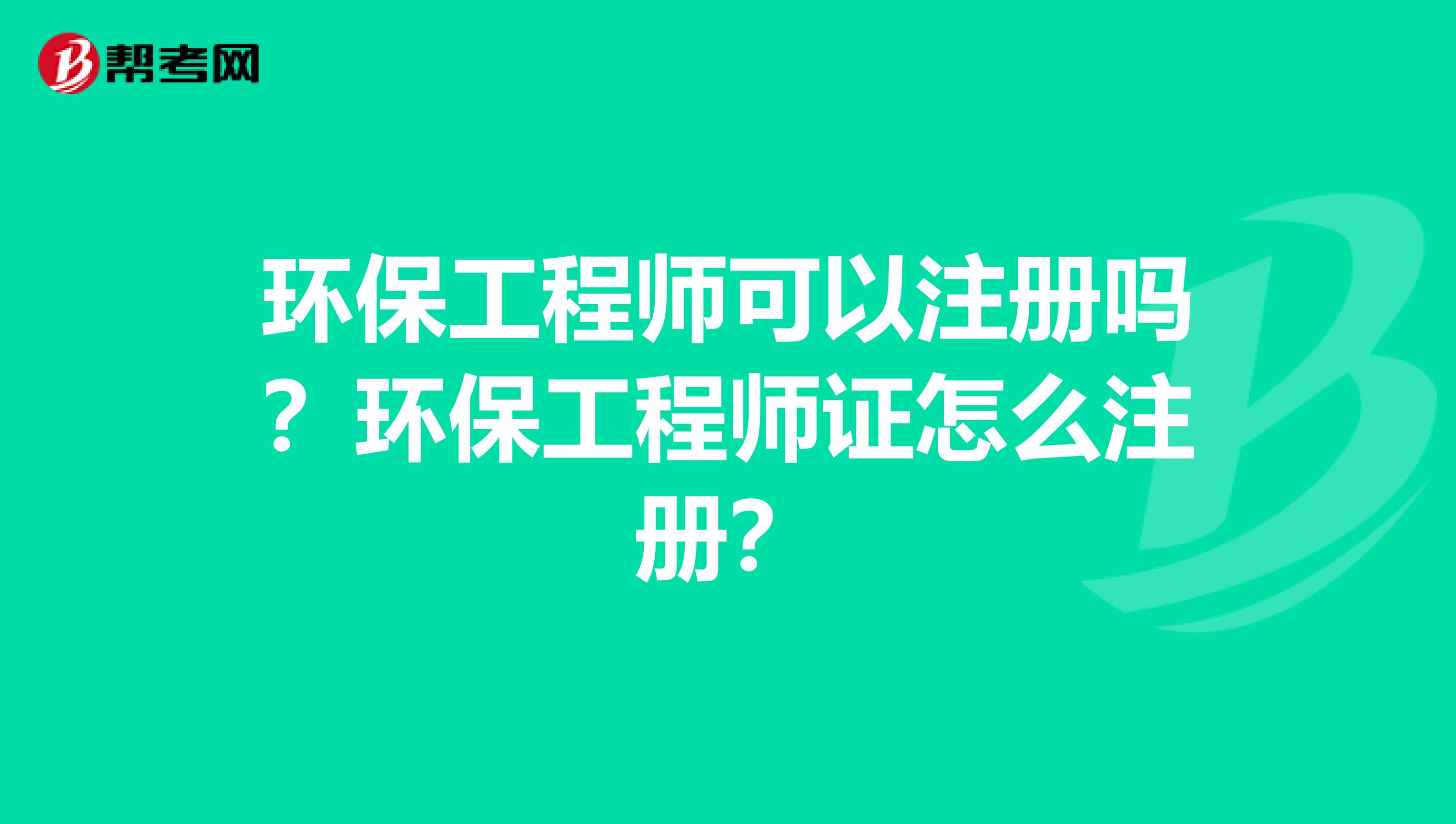 环保工程师可以注册吗？环保工程师证怎么注册？