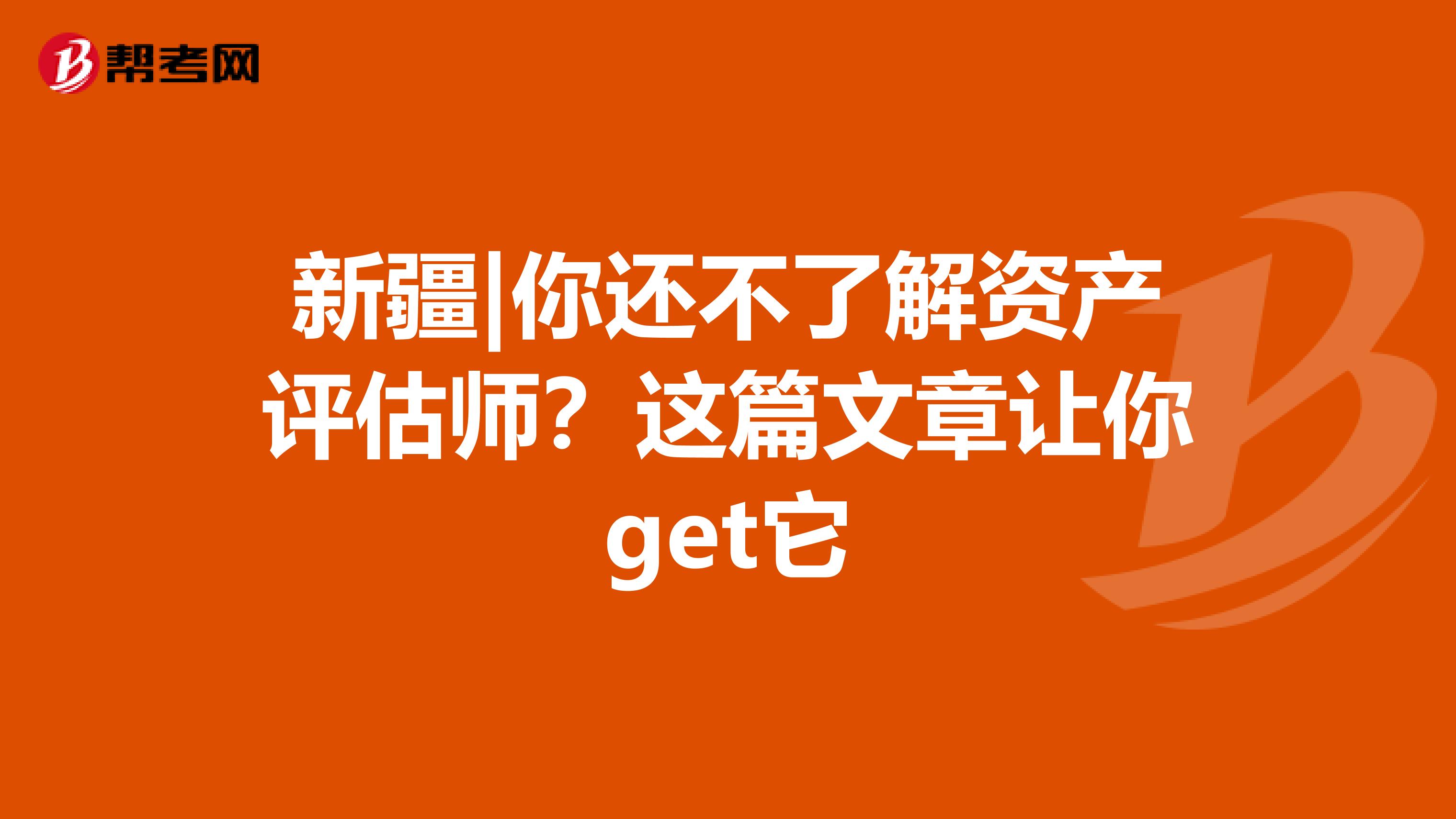 新疆|你还不了解资产评估师？这篇文章让你get它