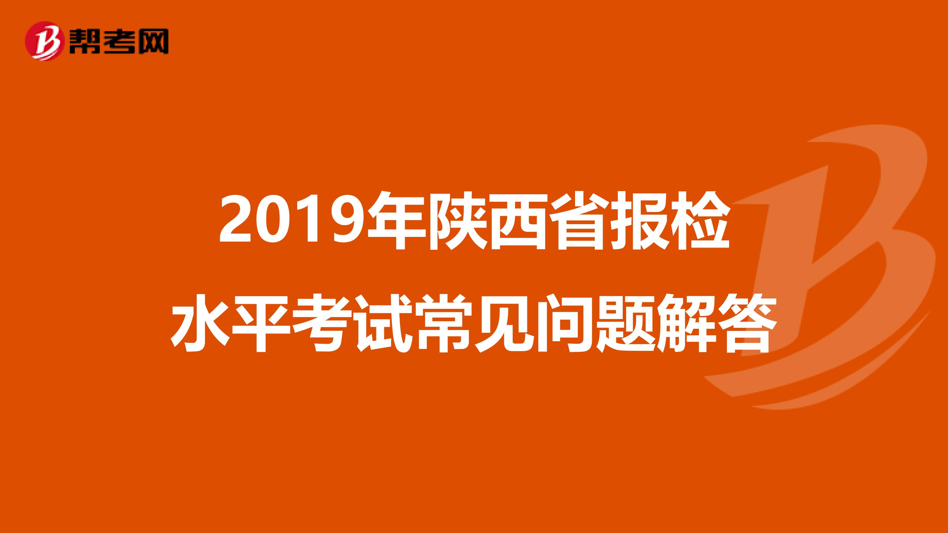 2019年陕西省报检水平考试常见问题解答