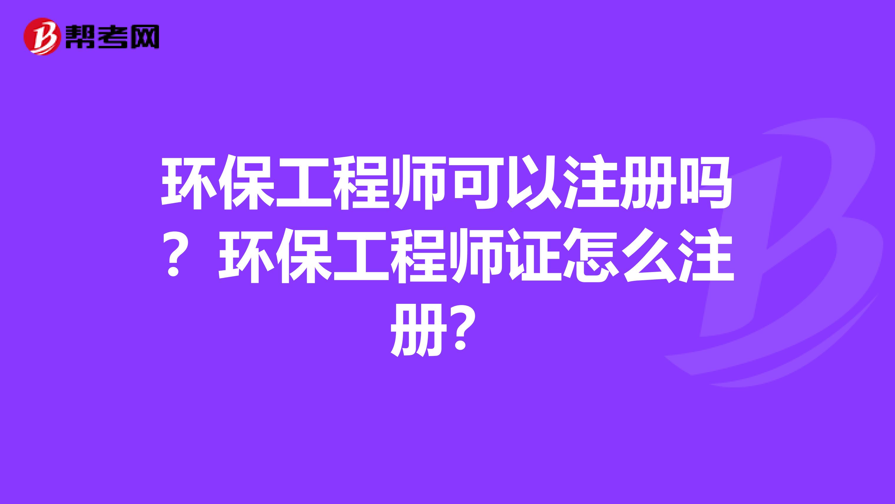 環保工程師可以注冊嗎？環保工程師證怎么注冊？