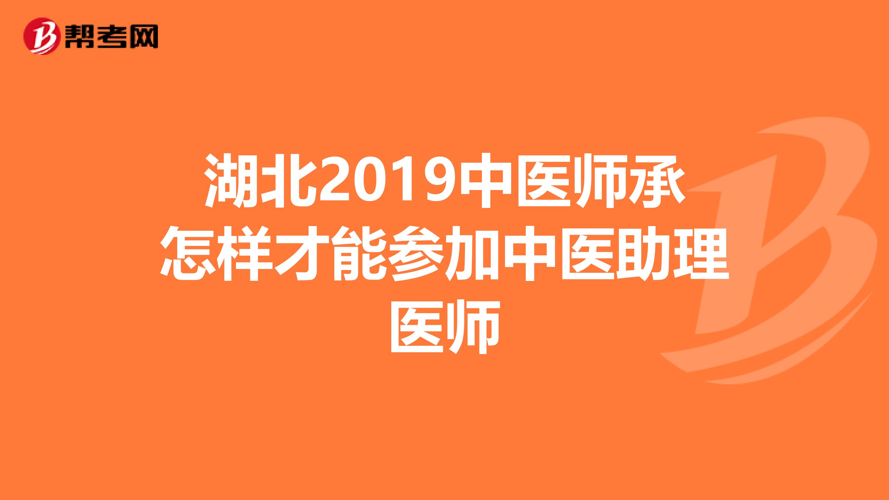 湖北2019中医师承怎样才能参加中医助理医师