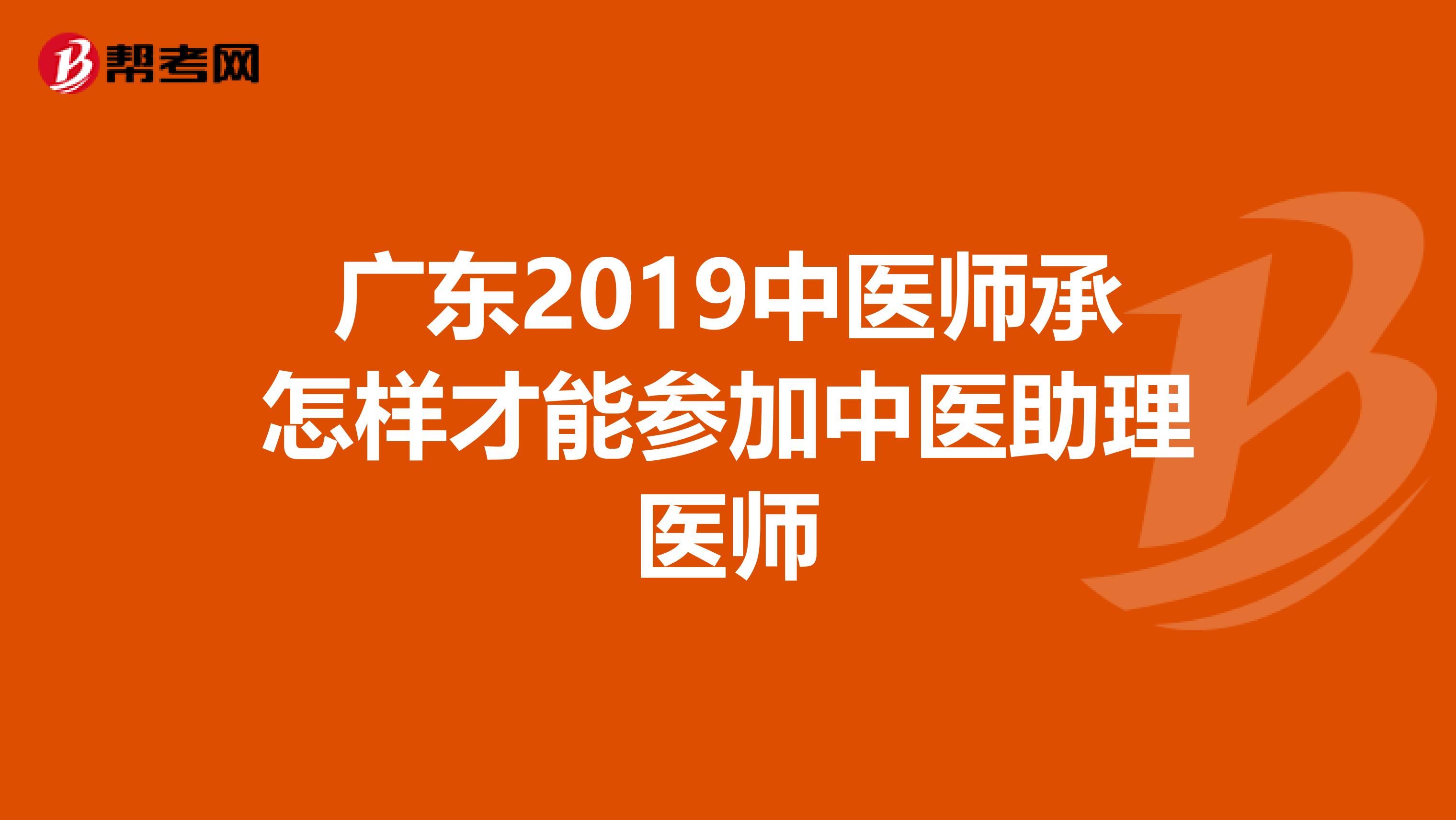 广东2019中医师承怎样才能参加中医助理医师