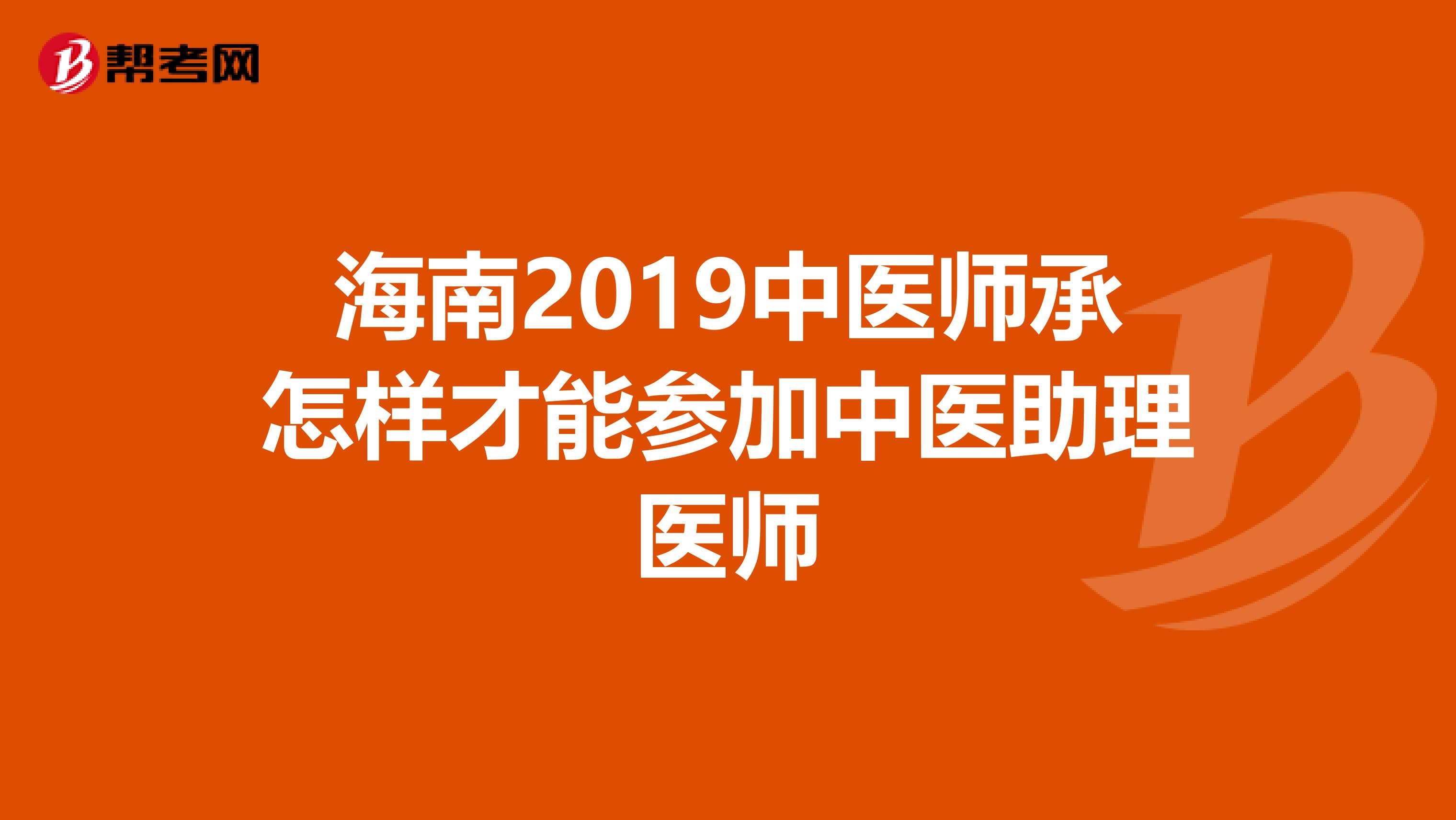 海南2019中医师承怎样才能参加中医助理医师