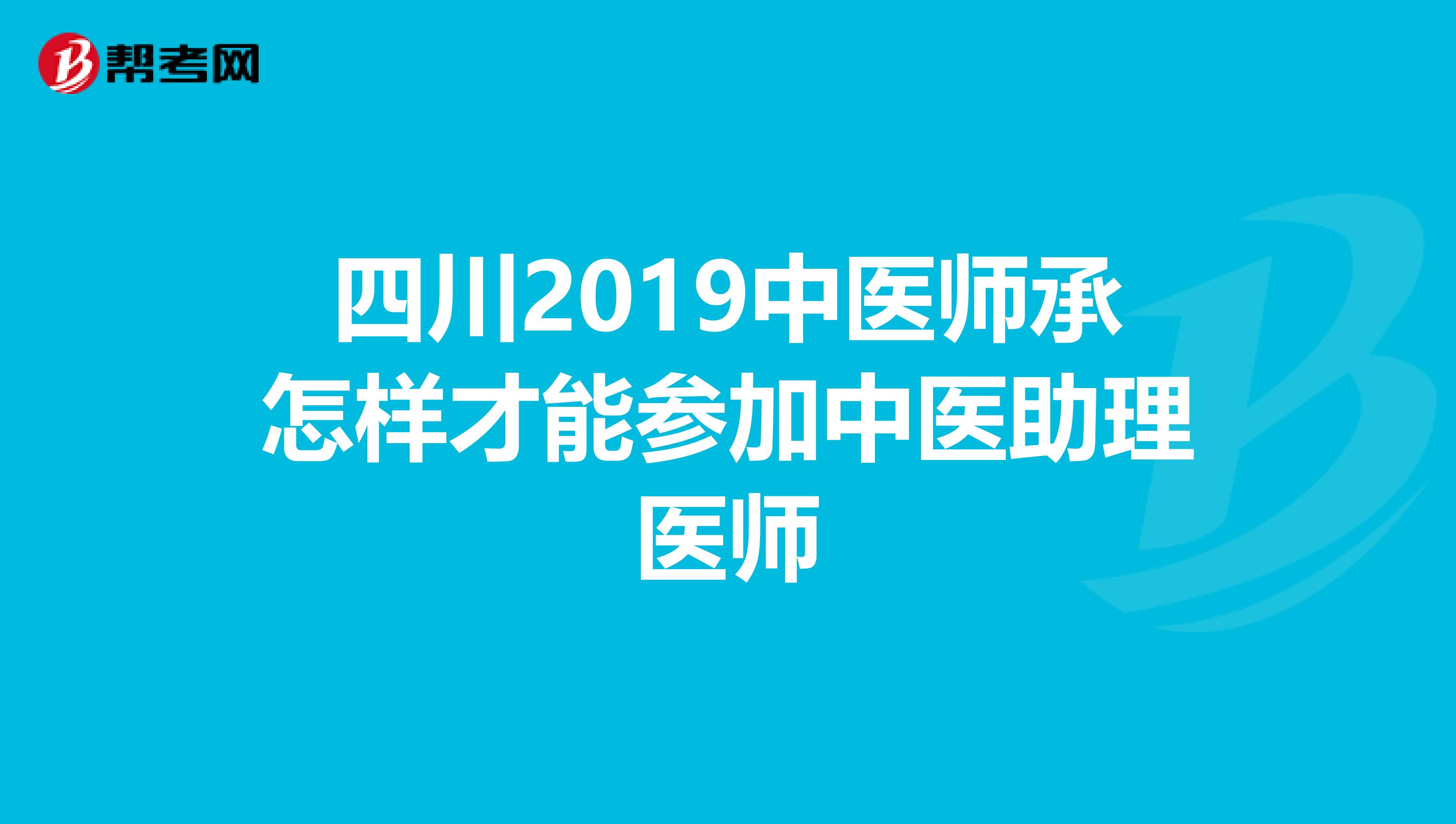 四川2019中医师承怎样才能参加中医助理医师