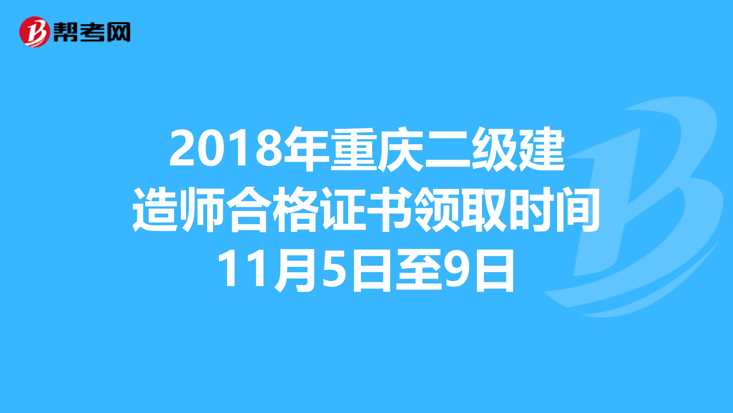 2018年重庆二级建造师合格证书领取时间11月5日至9日