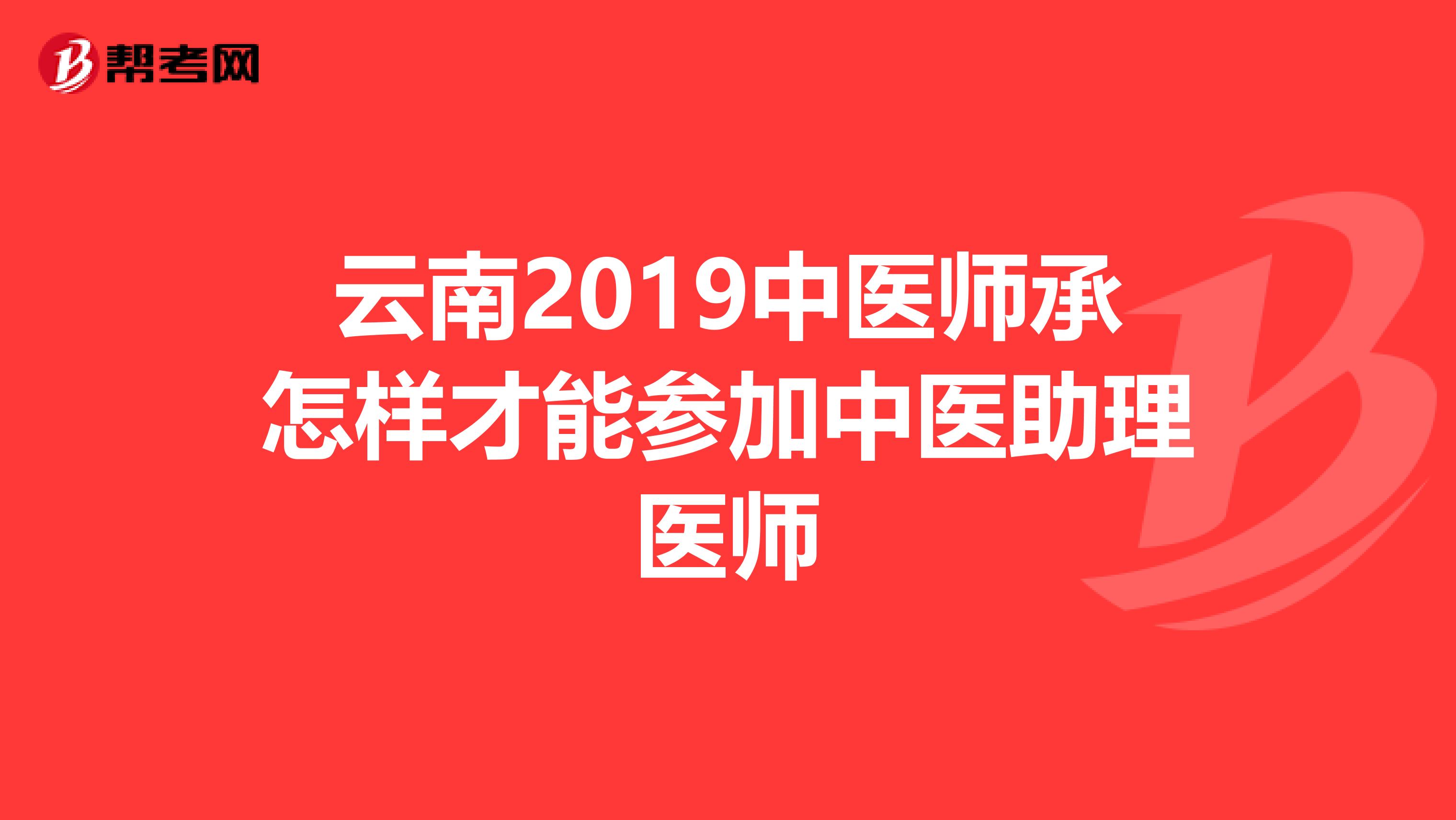 云南2019中医师承怎样才能参加中医助理医师