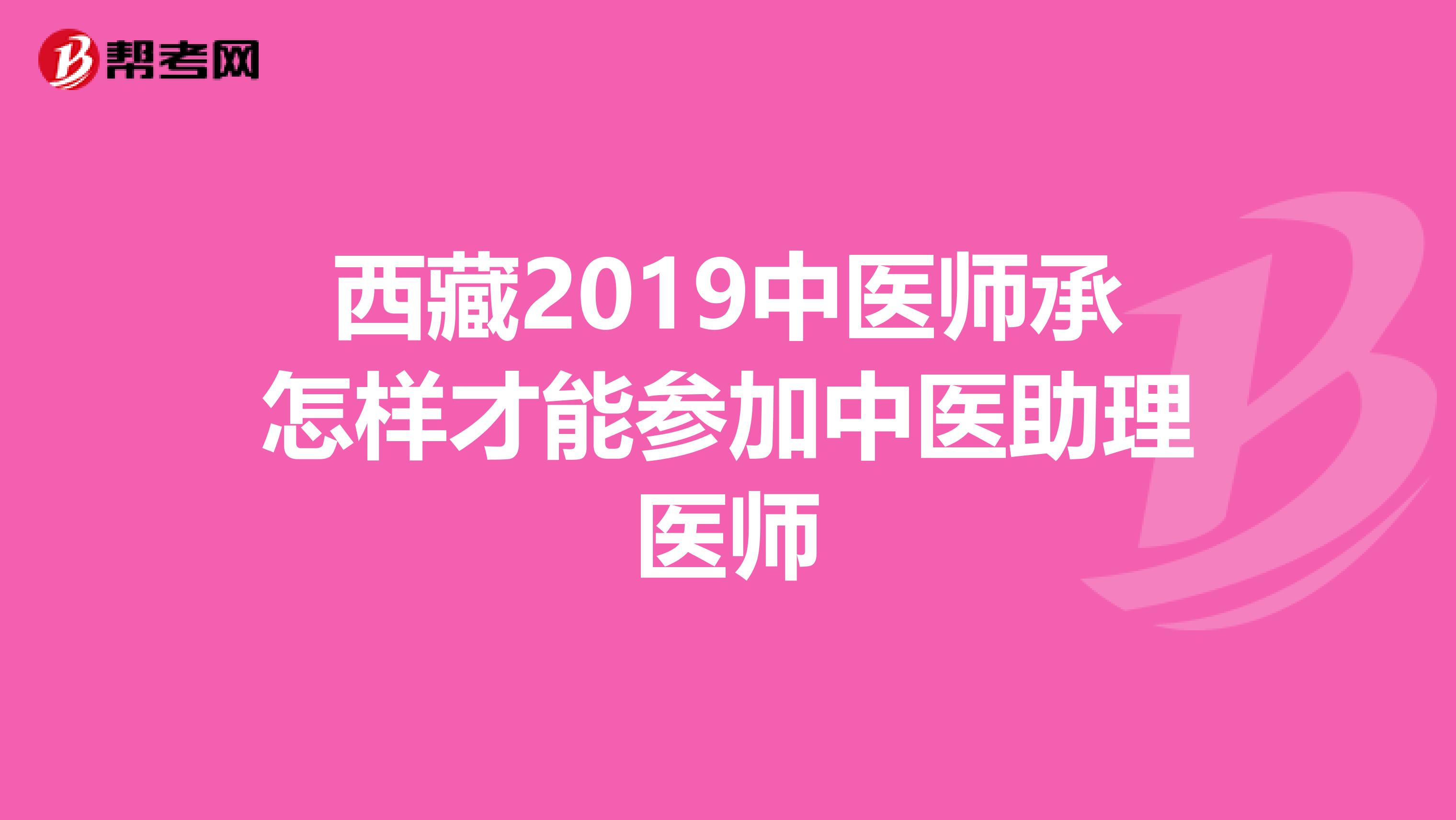 西藏2019中医师承怎样才能参加中医助理医师