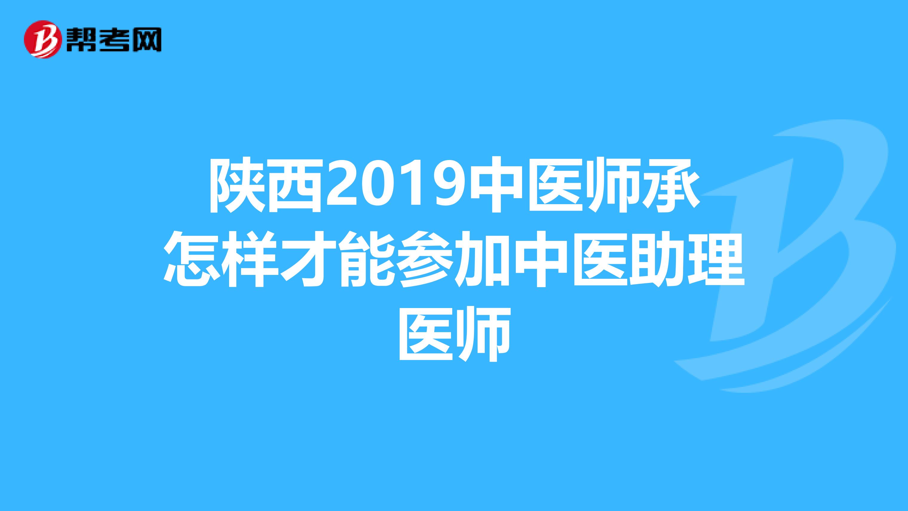 陕西2019中医师承怎样才能参加中医助理医师