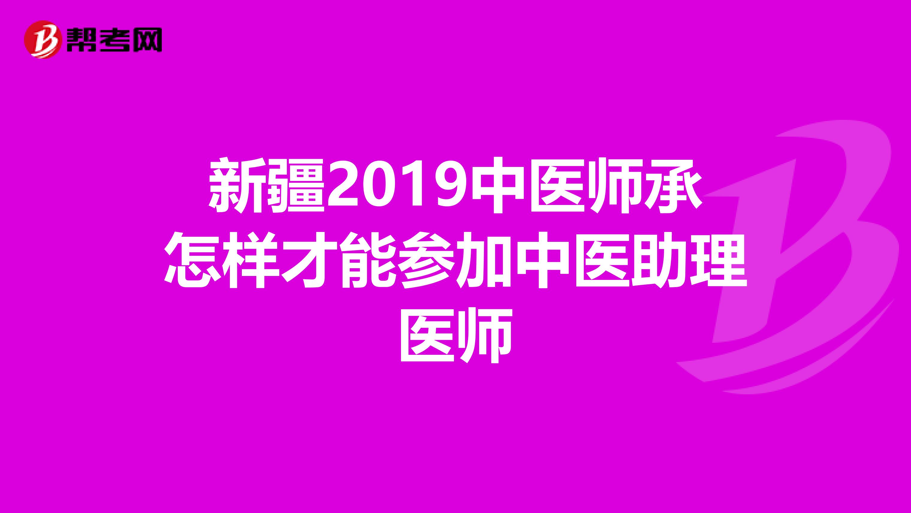 新疆2019中医师承怎样才能参加中医助理医师