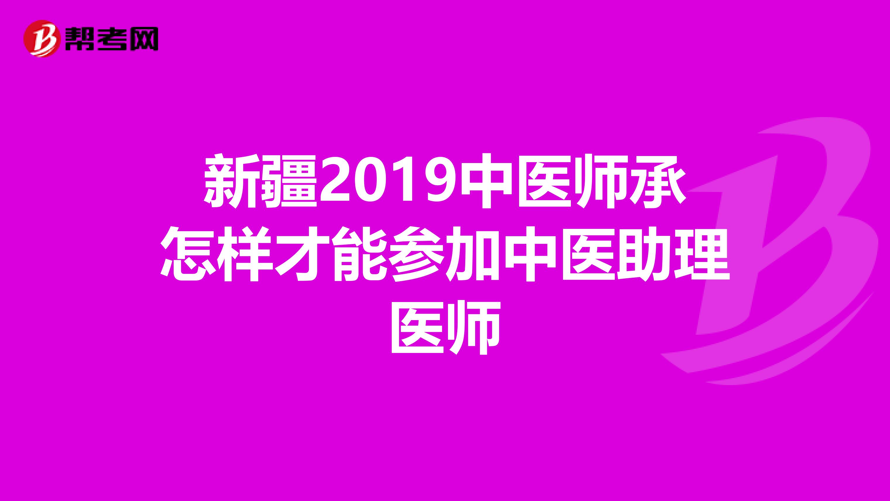 新疆2019中医师承怎样才能参加中医助理医师