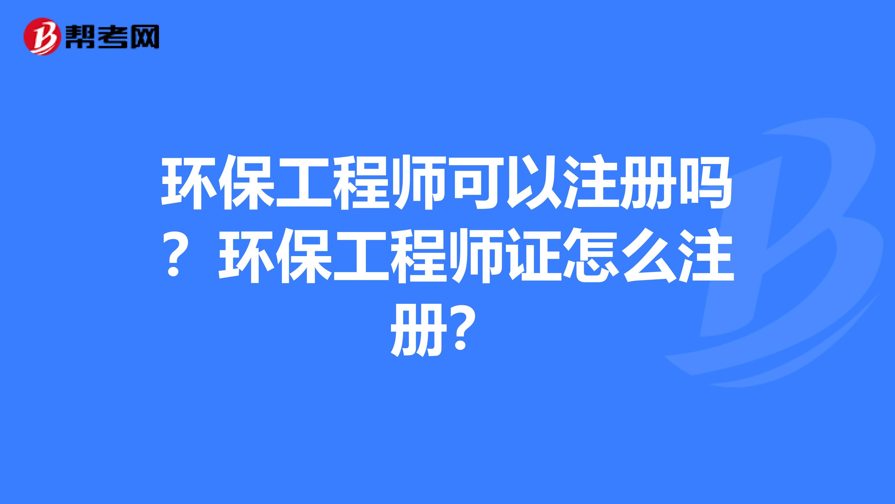環保工程師可以注冊嗎？環保工程師證怎么注冊？