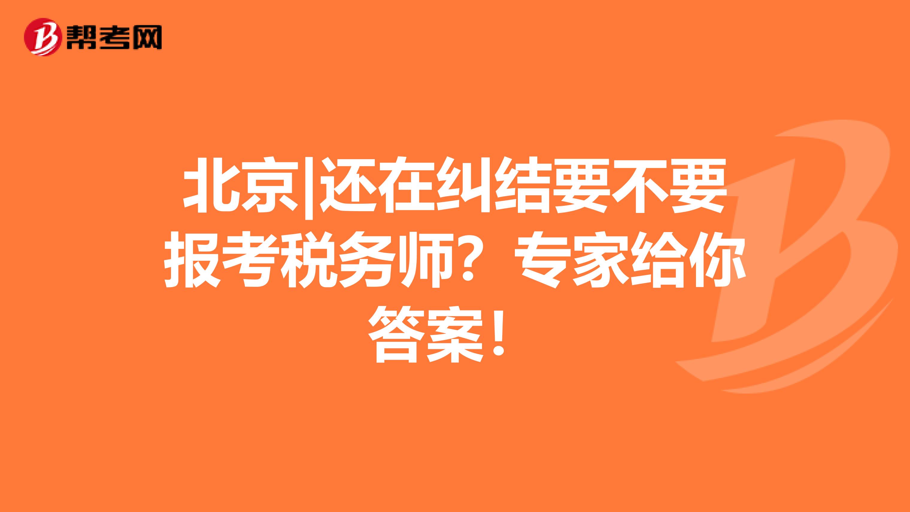 北京|还在纠结要不要报考税务师？专家给你答案！