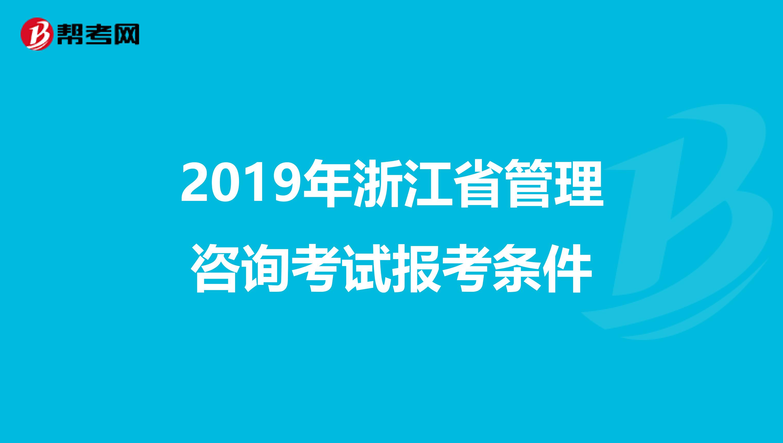 2019年浙江省管理咨询考试报考条件