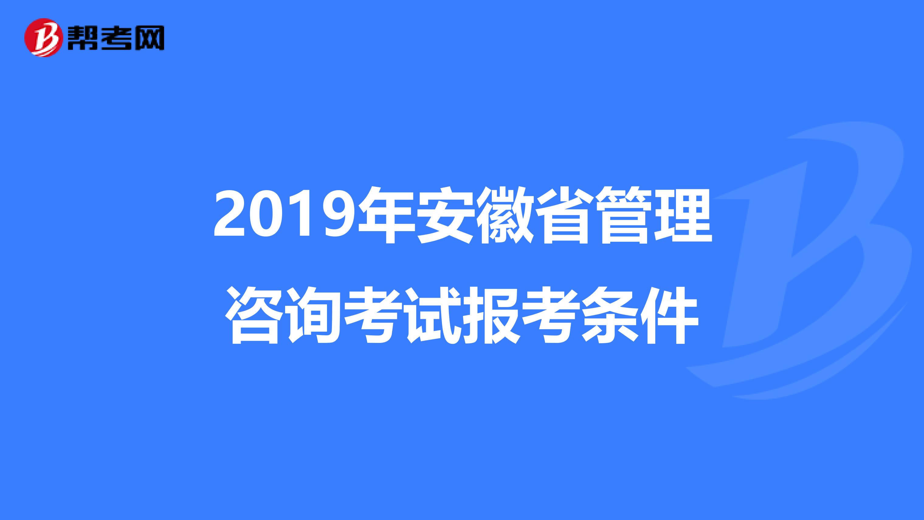 2019年安徽省管理咨询考试报考条件