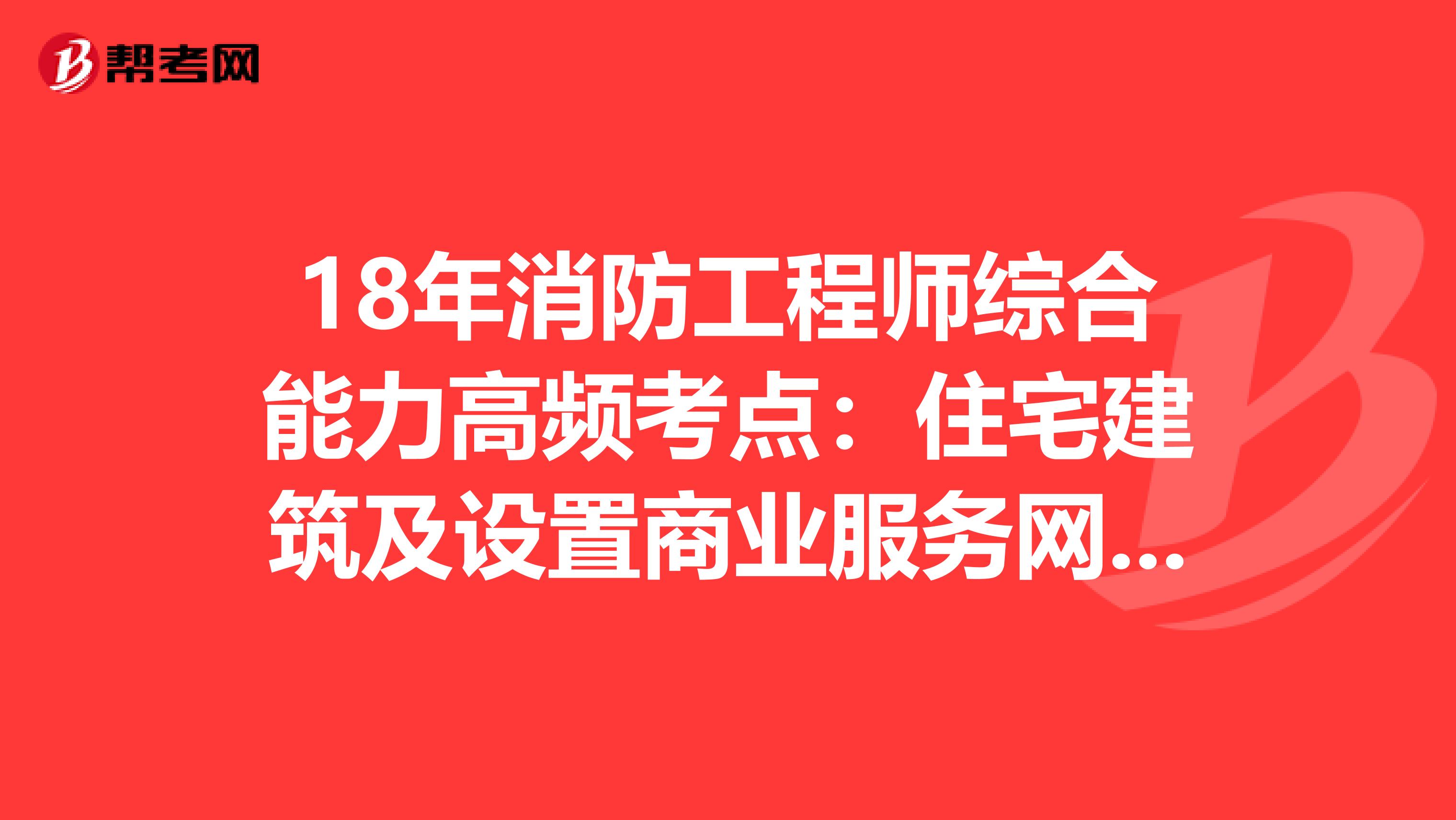 18年消防工程师综合能力高频考点：住宅建筑及设置商业服务网点的住宅建筑