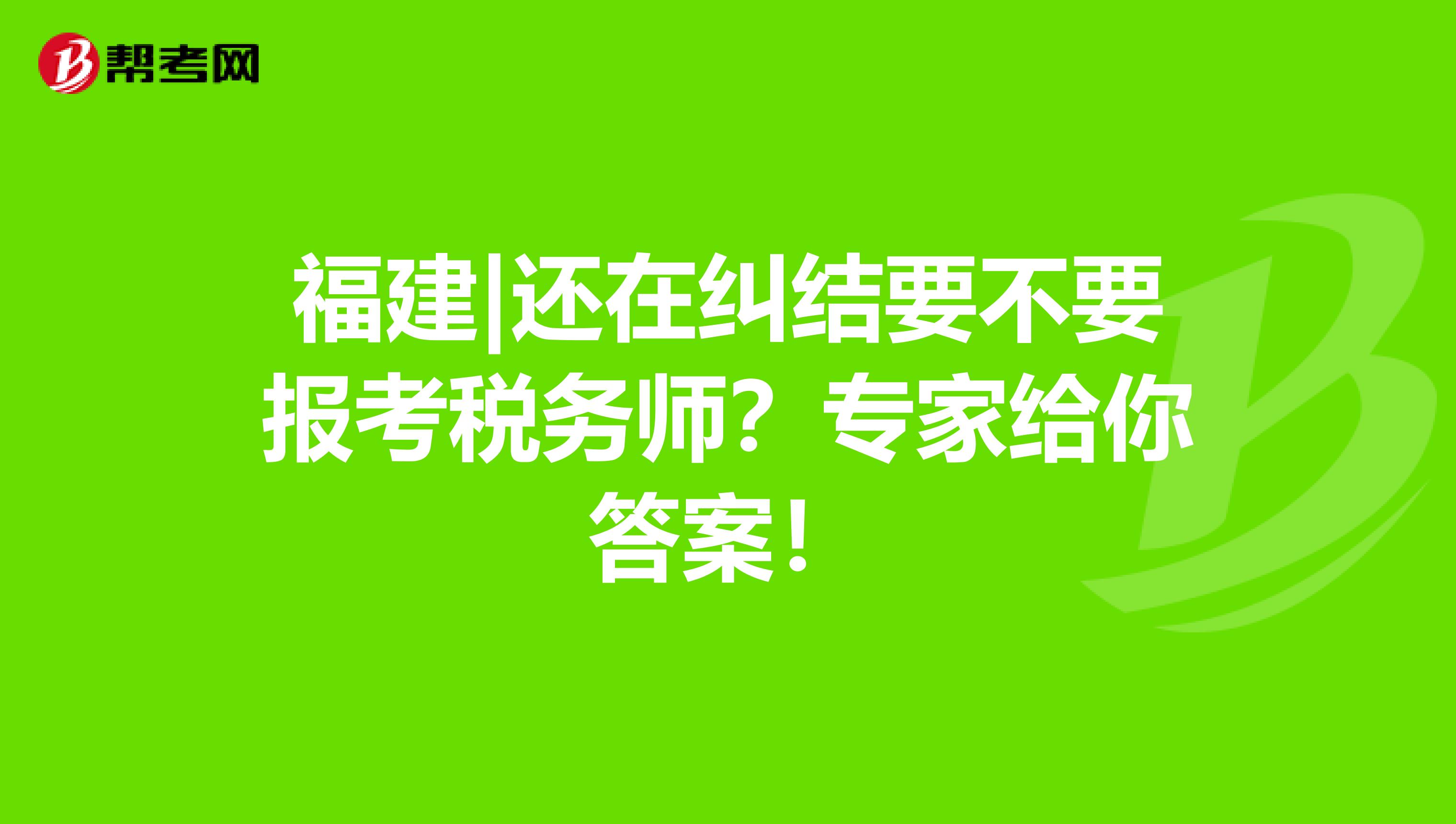 福建|还在纠结要不要报考税务师？专家给你答案！