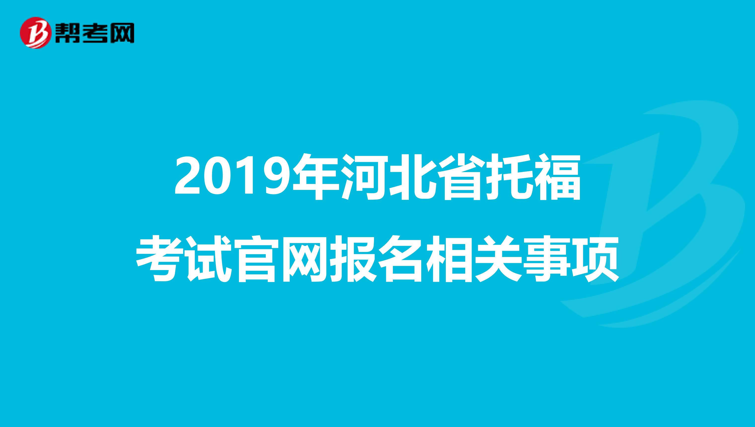 2019年河北省托福考试官网报名相关事项