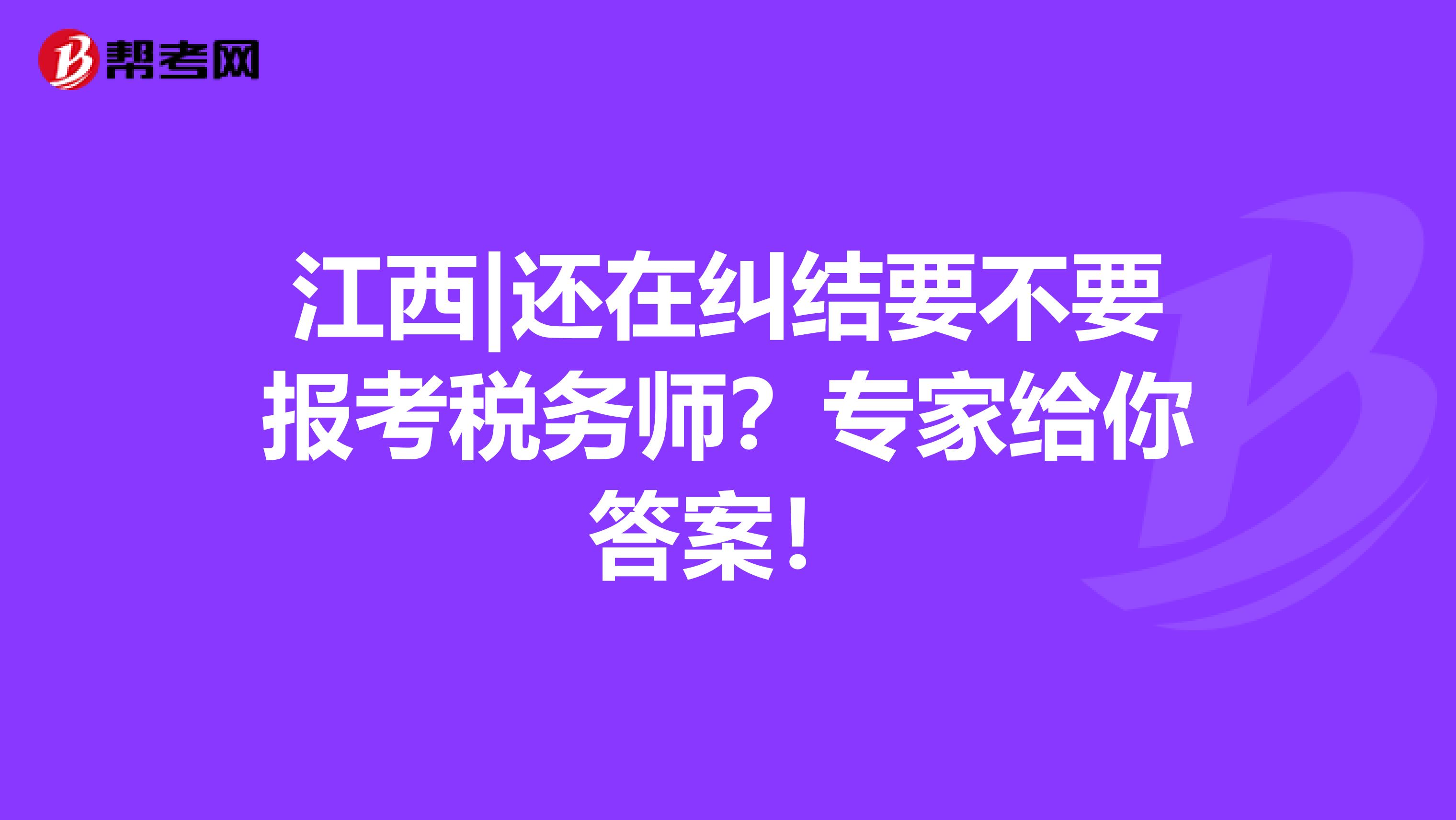 江西|還在糾結(jié)要不要報考稅務(wù)師？專家給你答案！