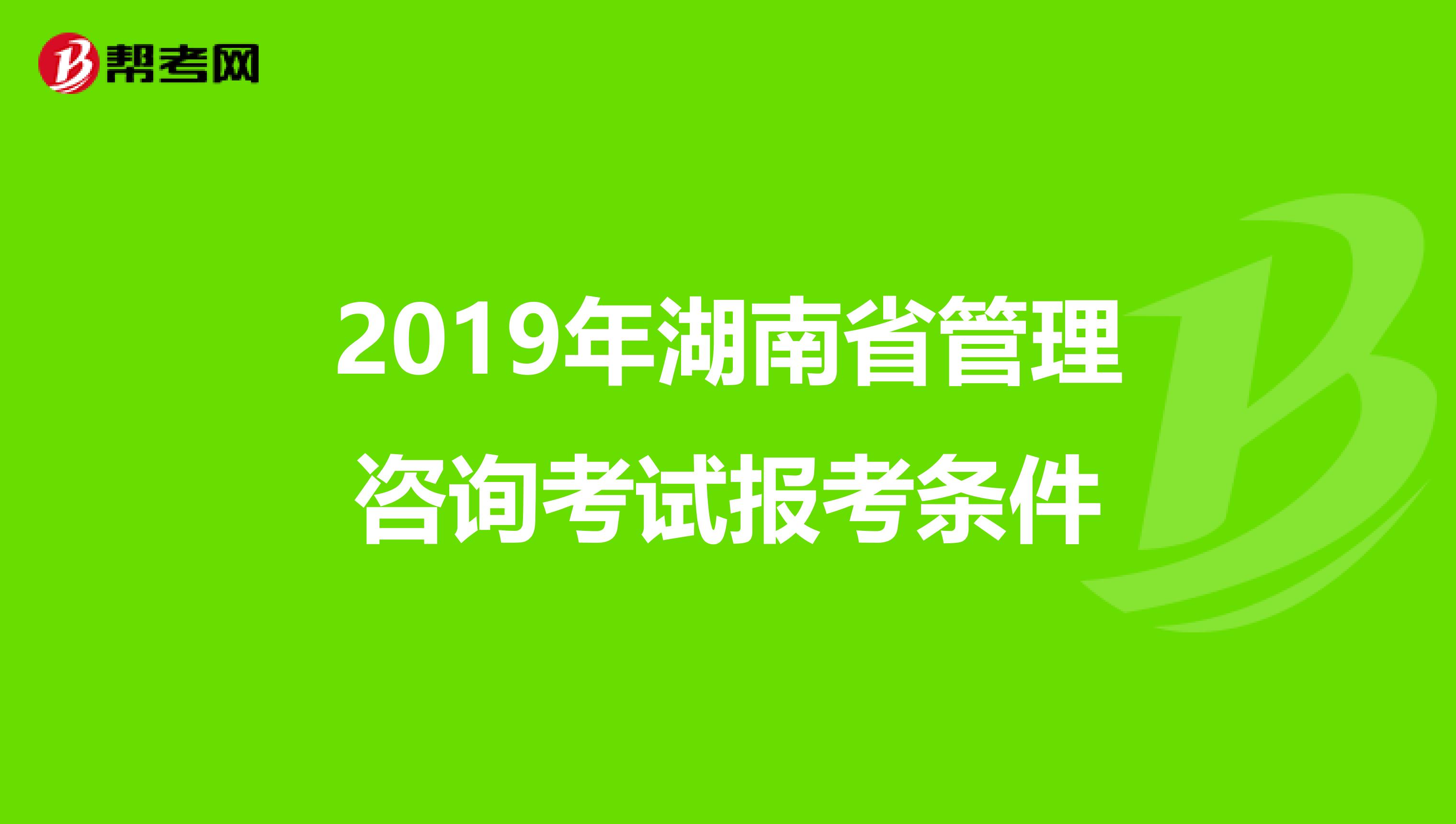 2019年湖南省管理咨询考试报考条件