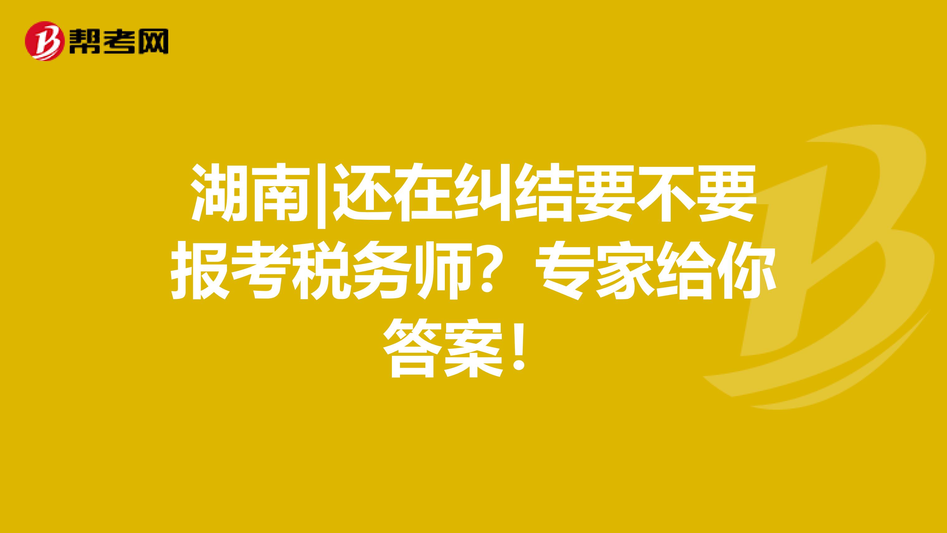 湖南|還在糾結(jié)要不要報(bào)考稅務(wù)師？專家給你答案！