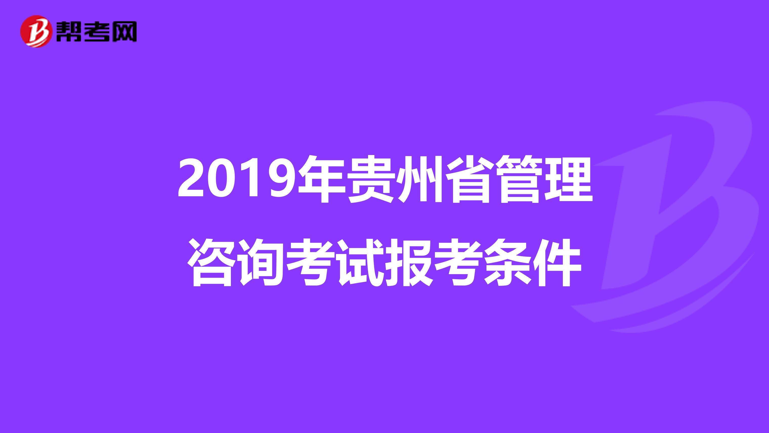 2019年贵州省管理咨询考试报考条件