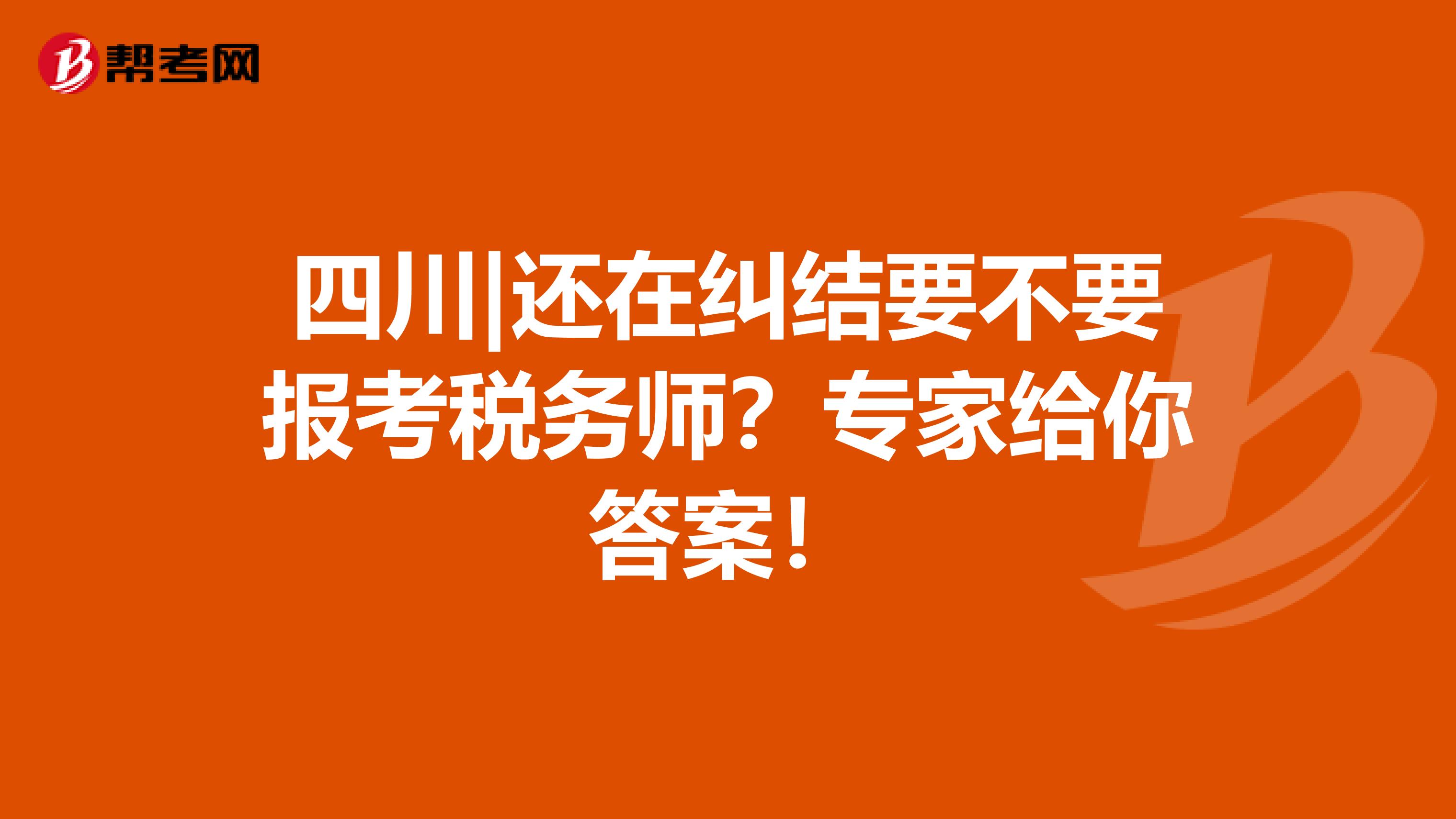 四川|还在纠结要不要报考税务师？专家给你答案！