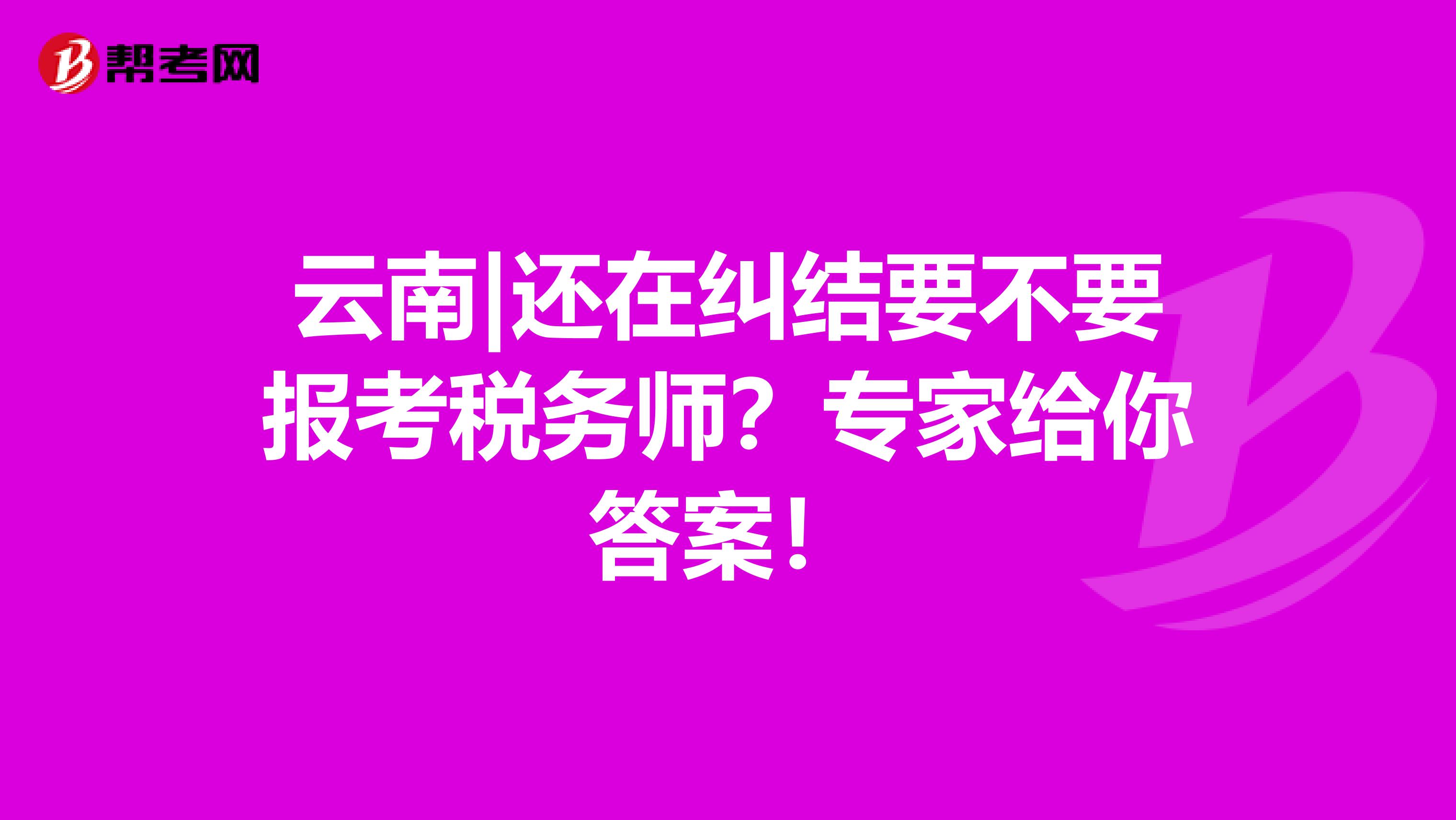 云南|還在糾結要不要報考稅務師？專家給你答案！