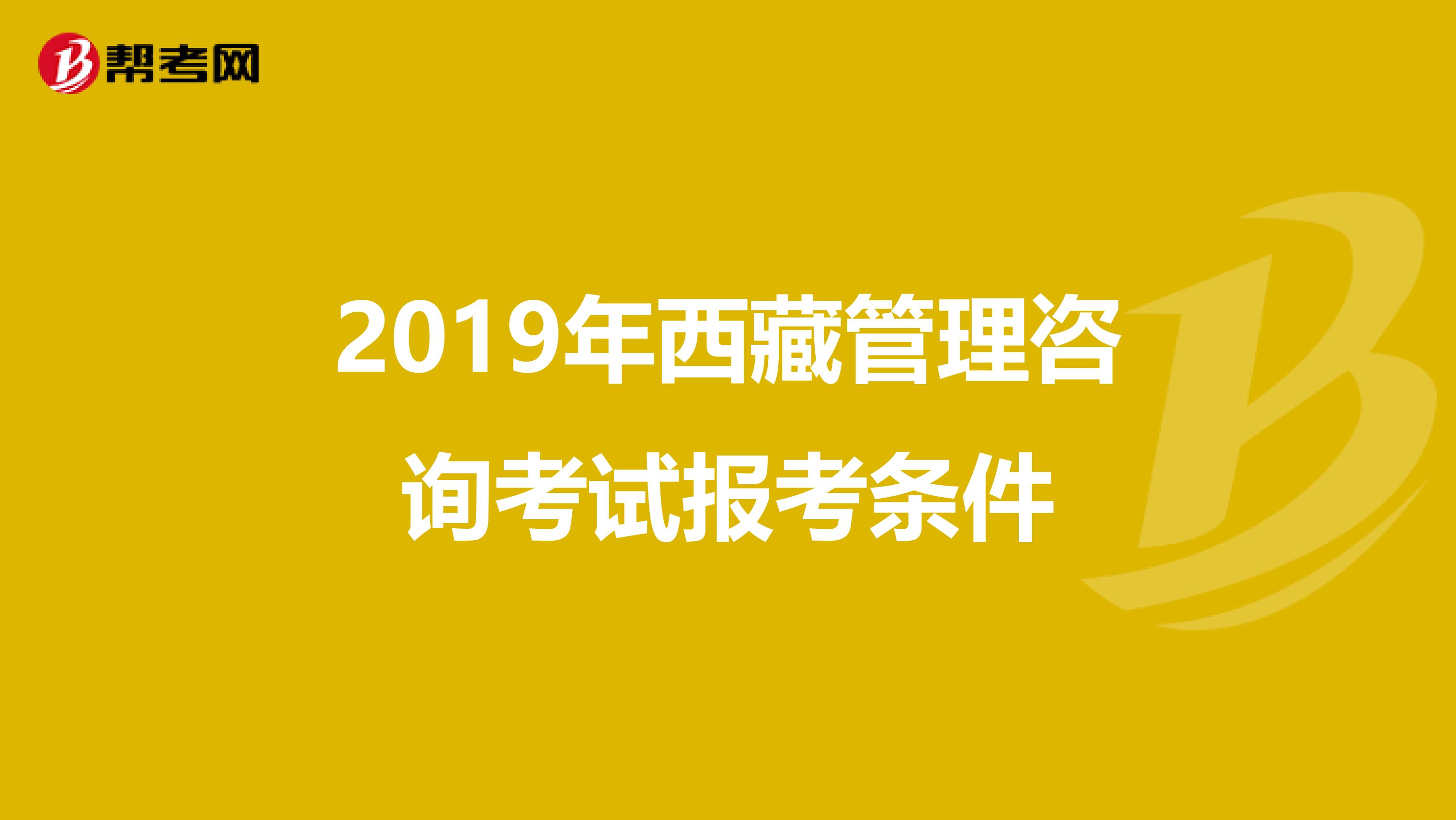 2019年西藏管理咨询考试报考条件