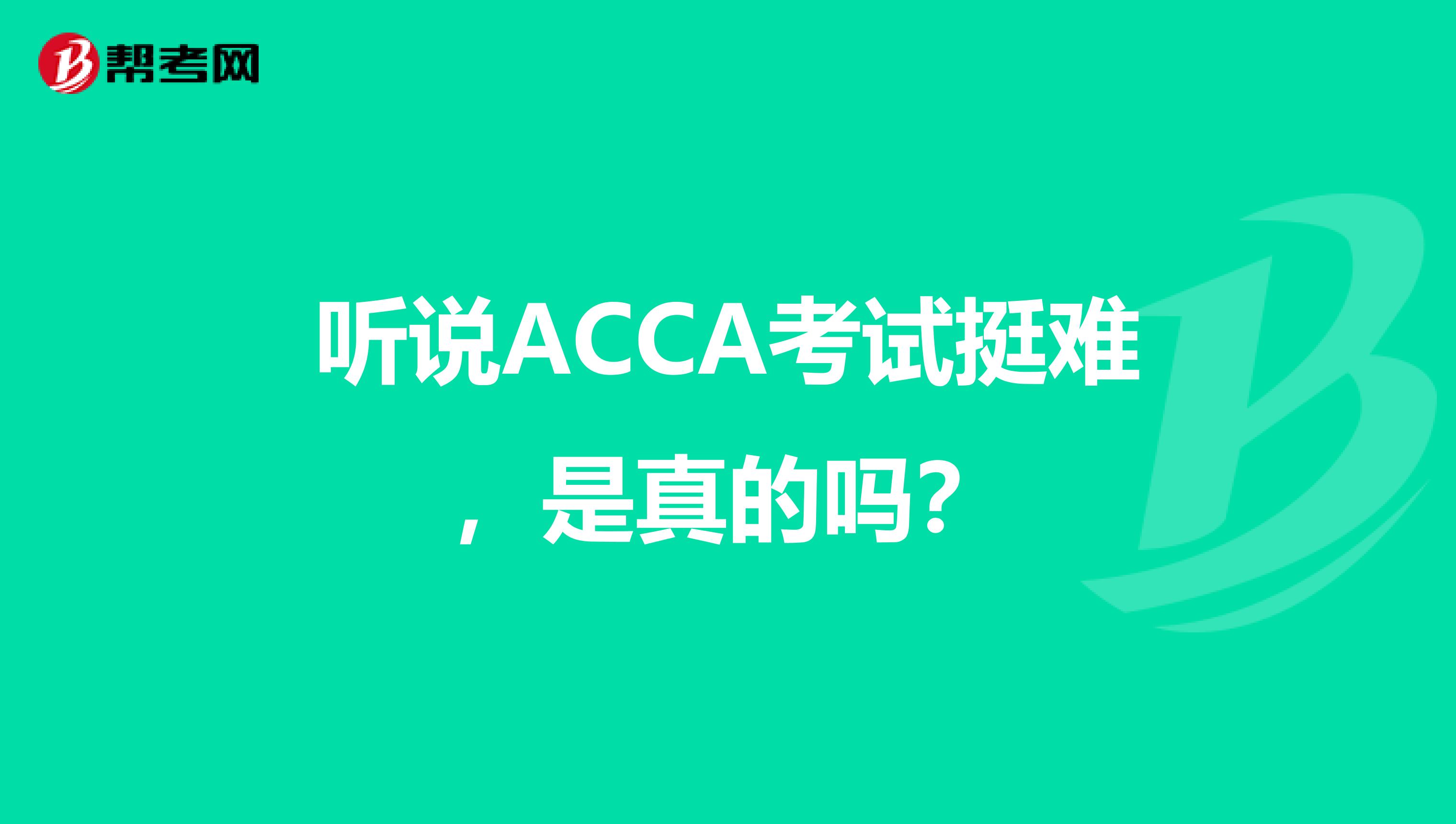听说ACCA考试挺难，是真的吗？
