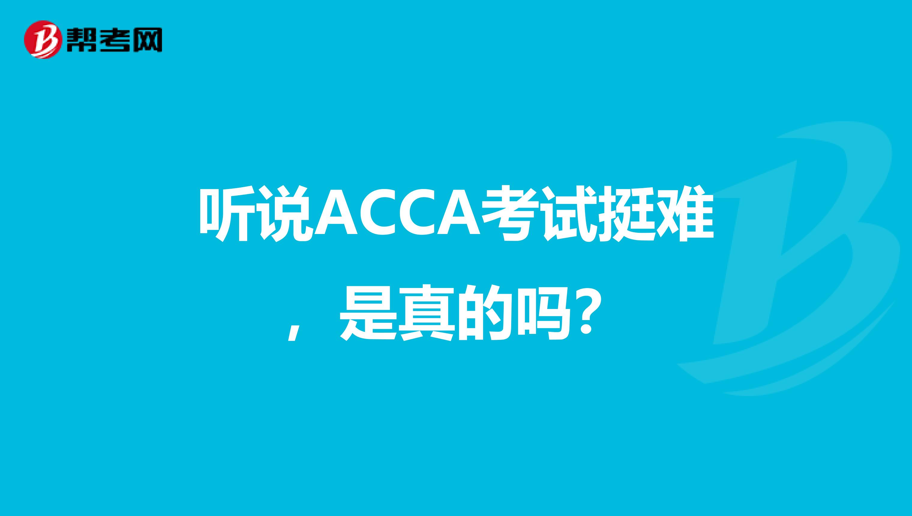 听说ACCA考试挺难，是真的吗？