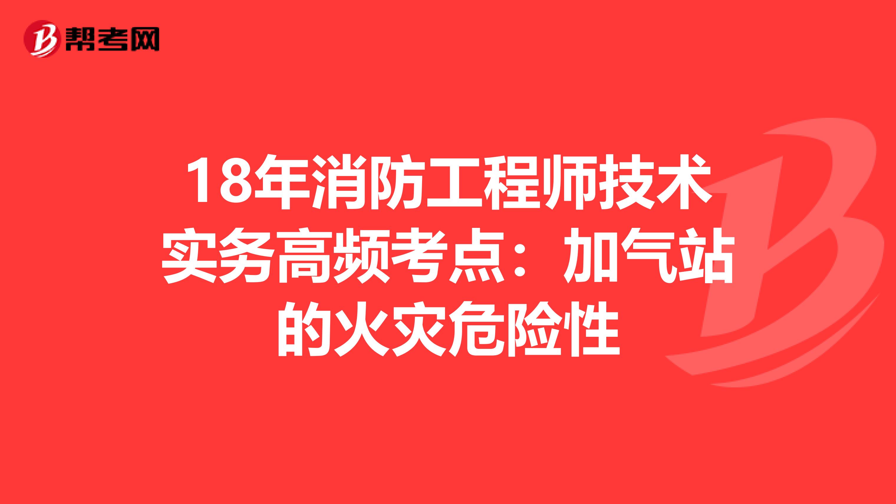 18年消防工程师技术实务高频考点：加气站的火灾危险性