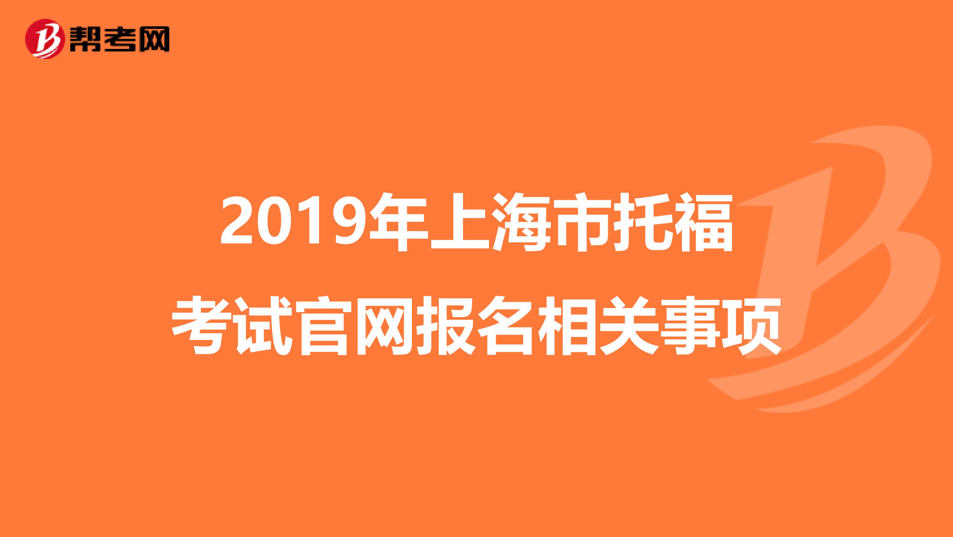 2019年上海市托福考试官网报名相关事项