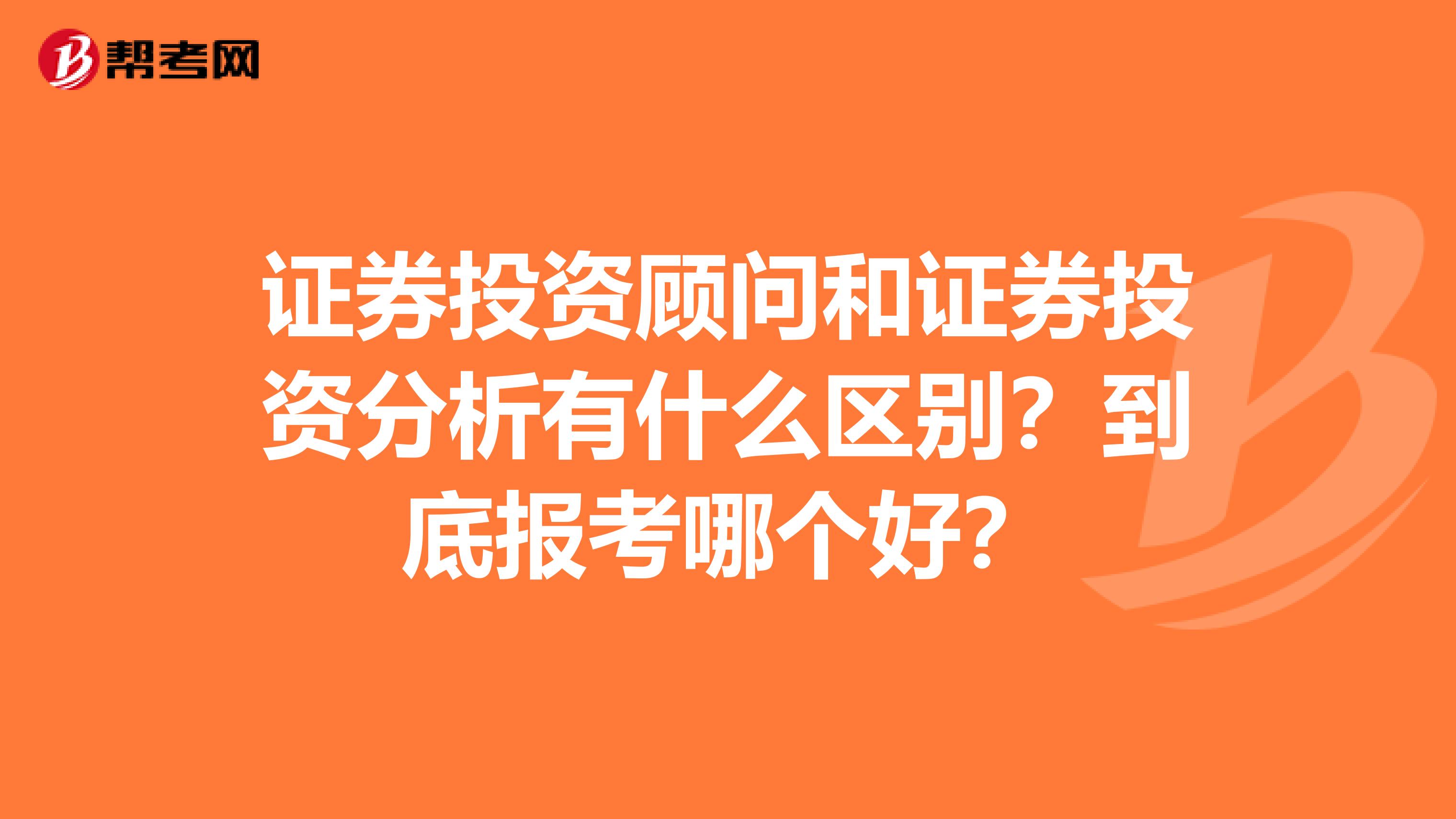 证券投资顾问和证券投资分析有什么区别？到底报考哪个好？