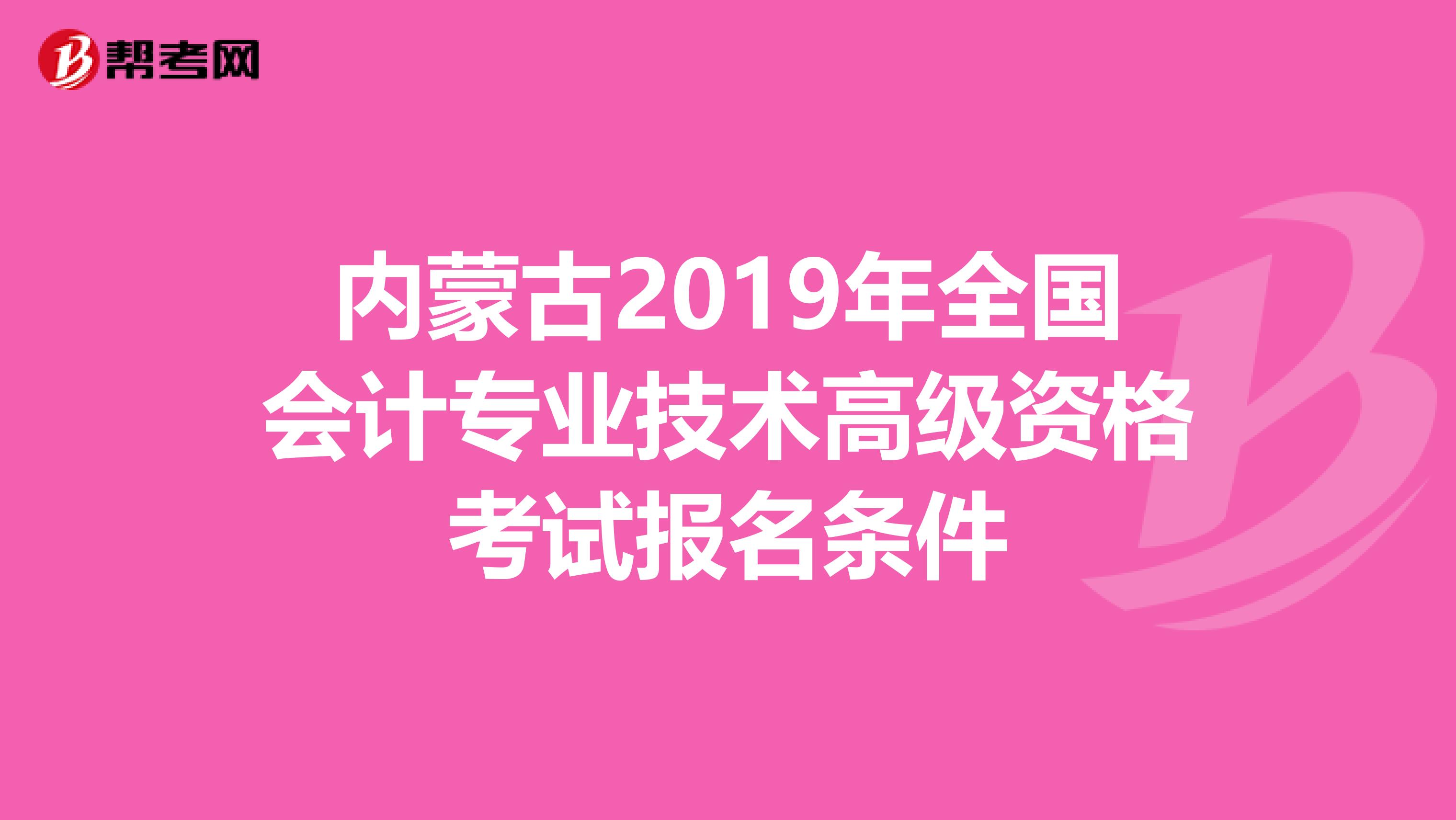 内蒙古2019年全国会计专业技术高级资格考试报名条件