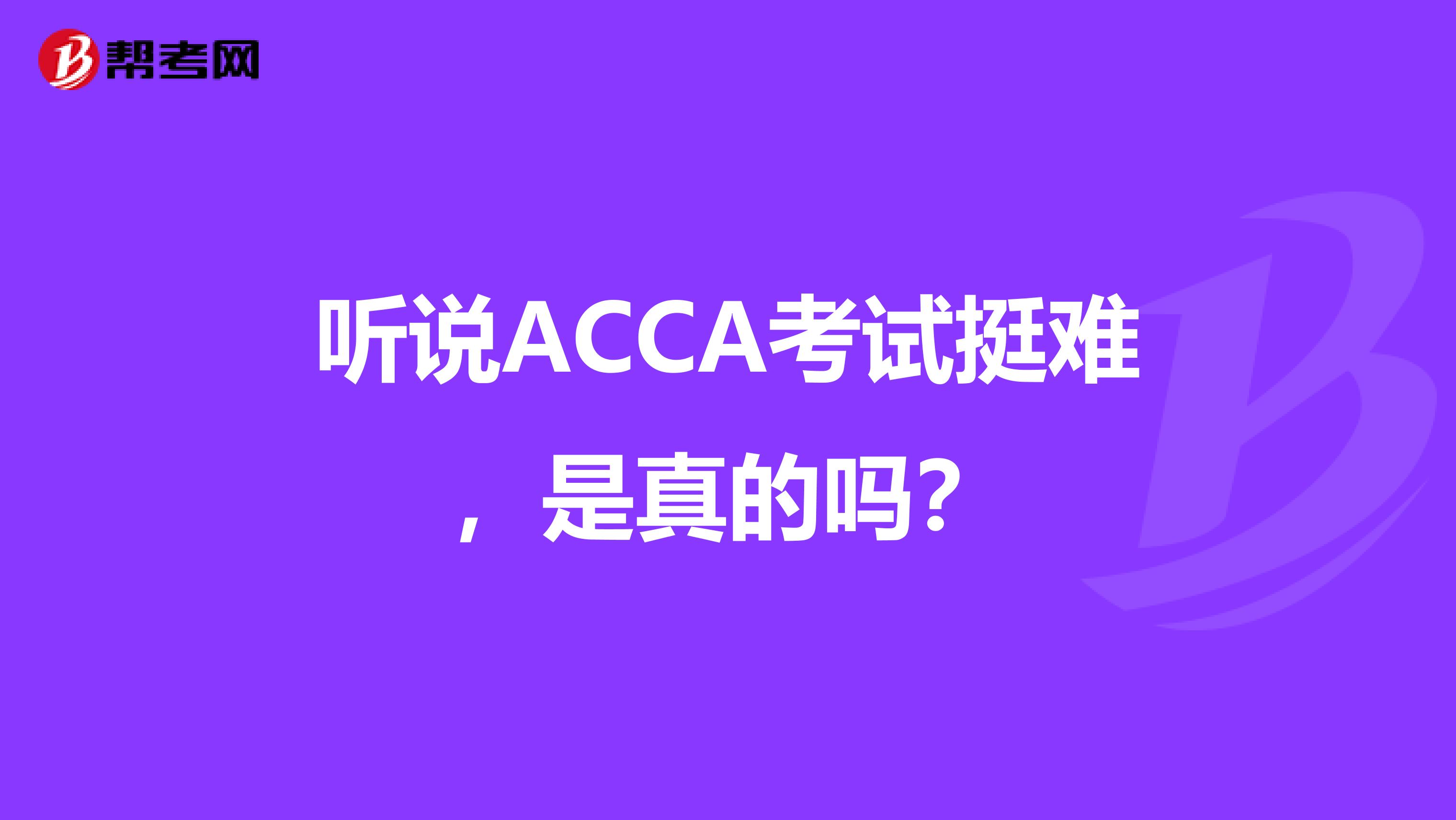 听说ACCA考试挺难，是真的吗？