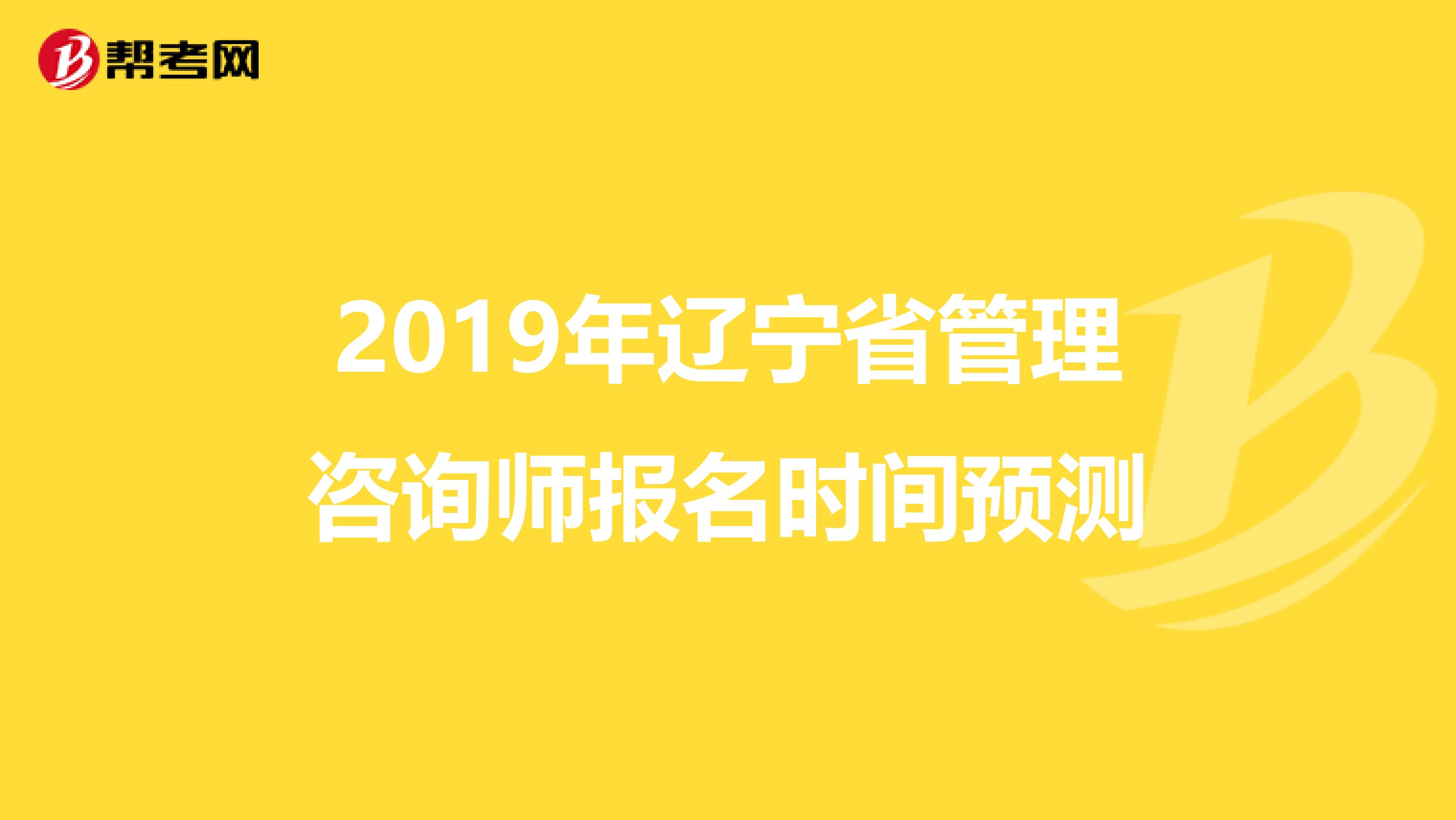 2019年辽宁省管理咨询师报名时间预测