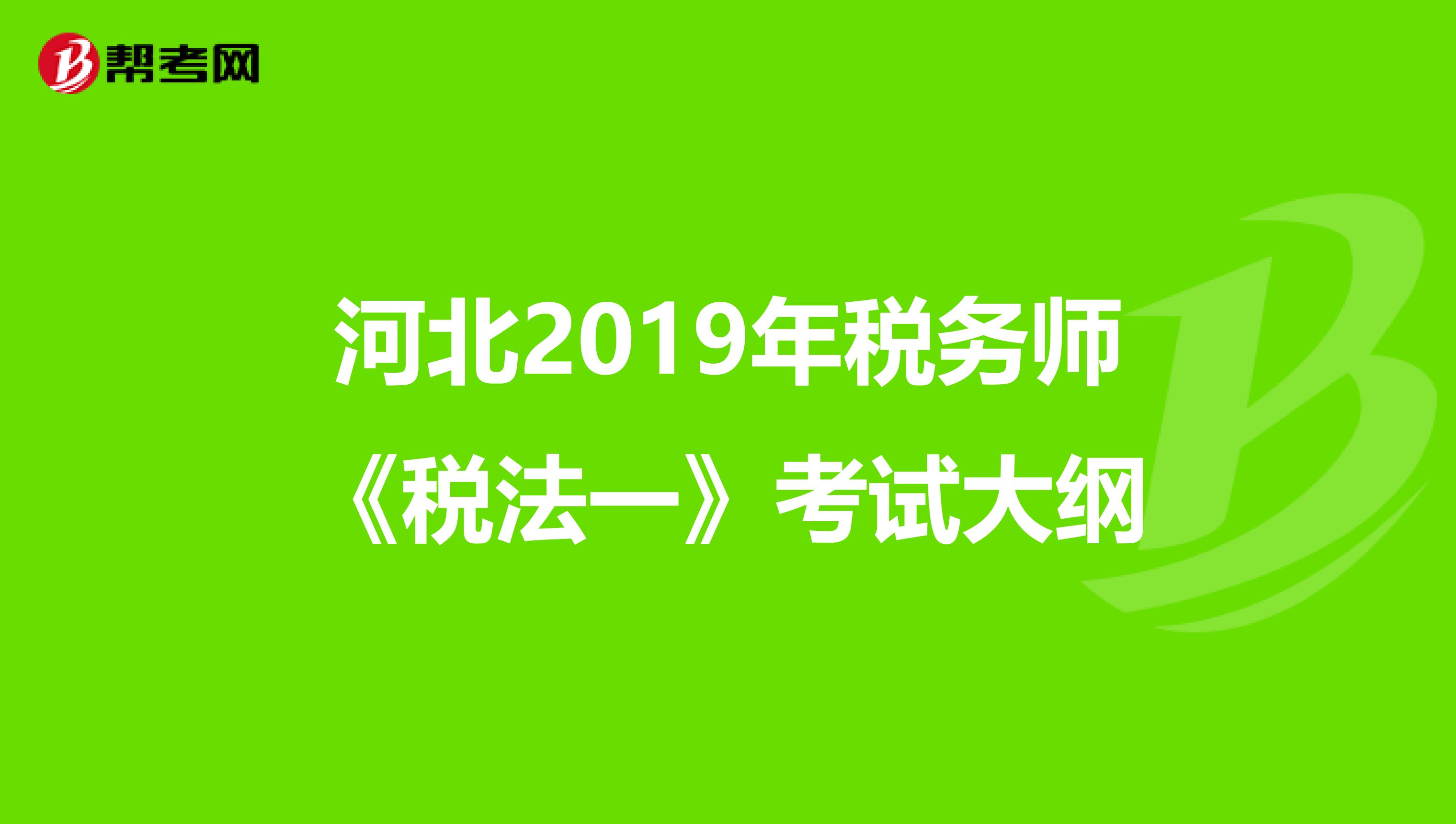 河北2019年税务师《税法一》考试大纲