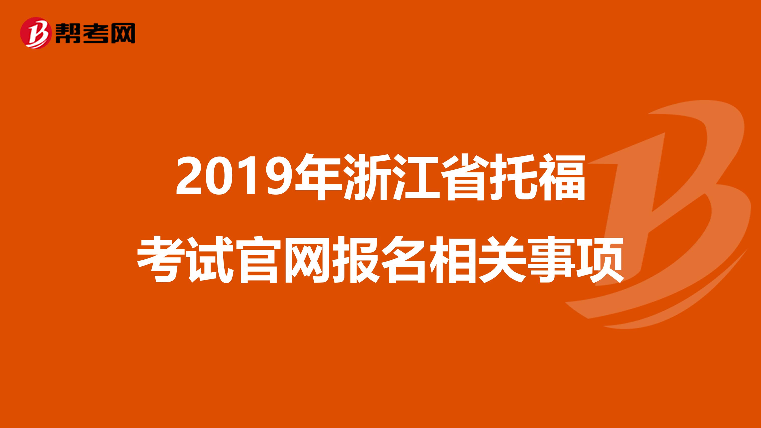 2019年浙江省托福考试官网报名相关事项