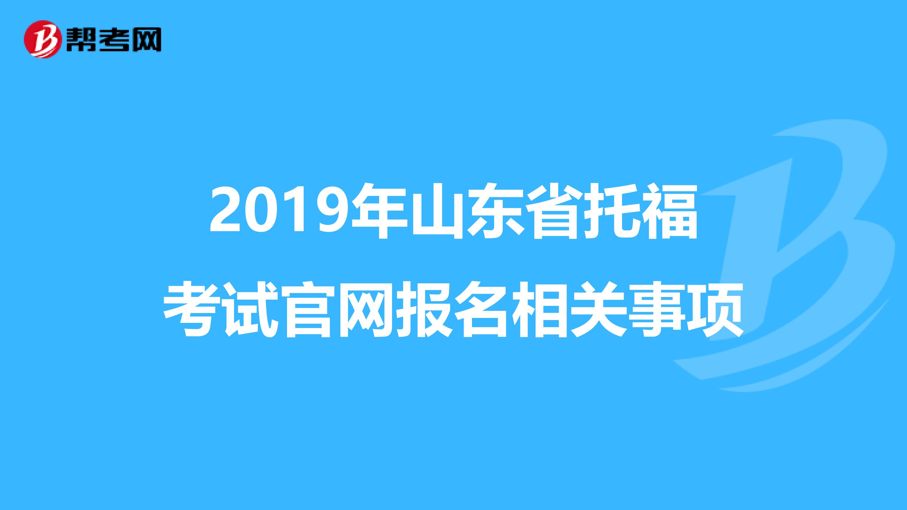 2019年山东省托福考试官网报名相关事项