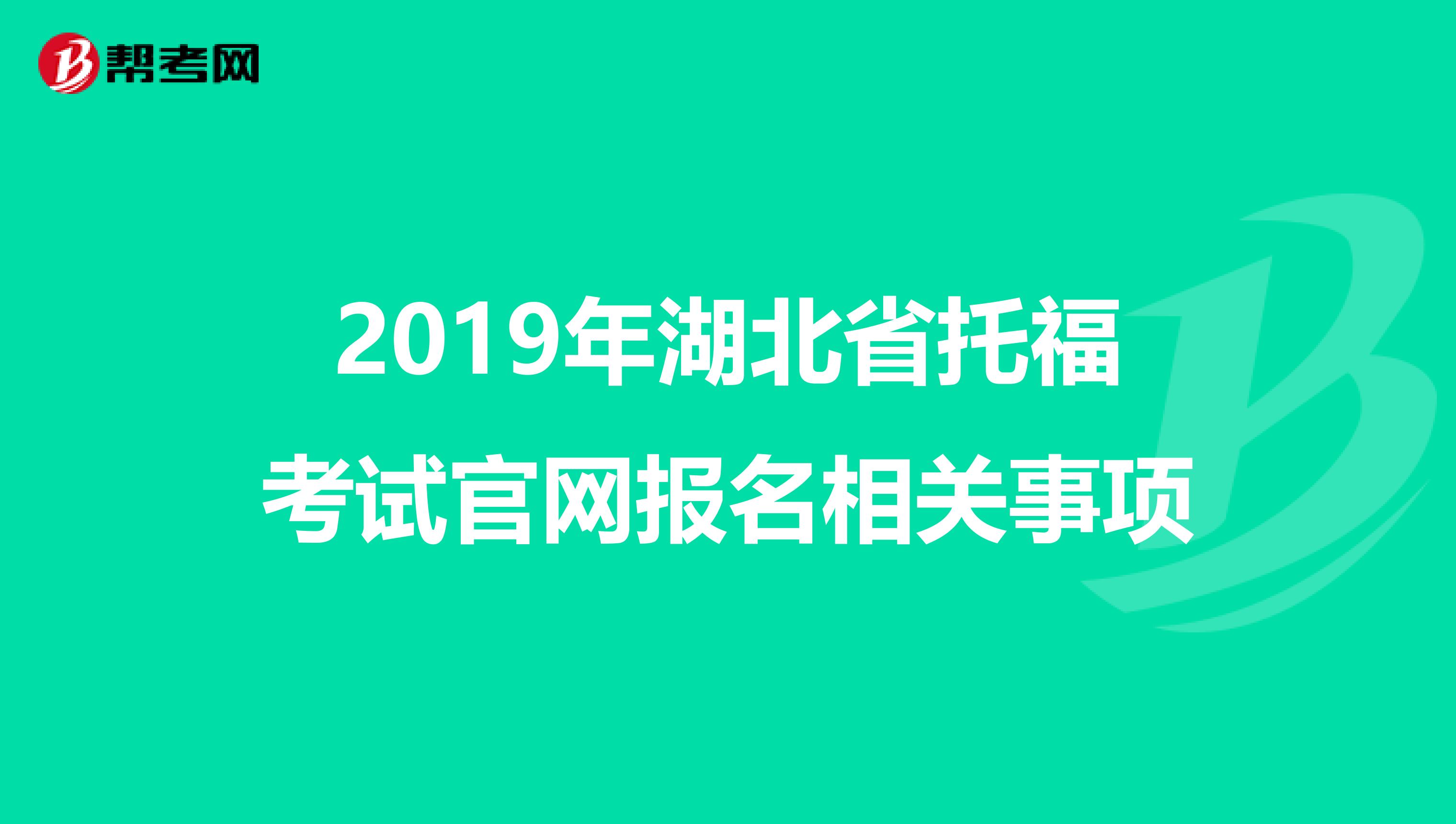 2019年湖北省托福考试官网报名相关事项