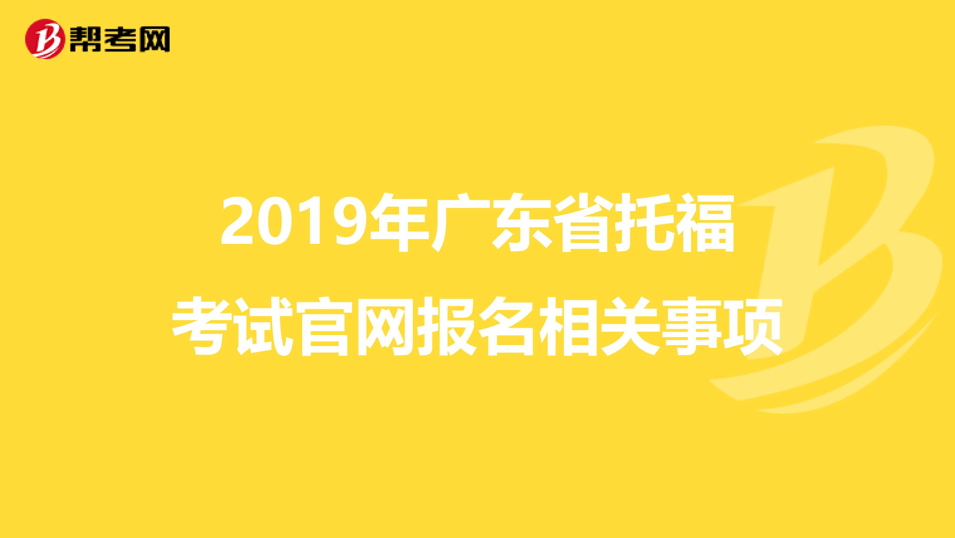 2019年广东省托福考试官网报名相关事项