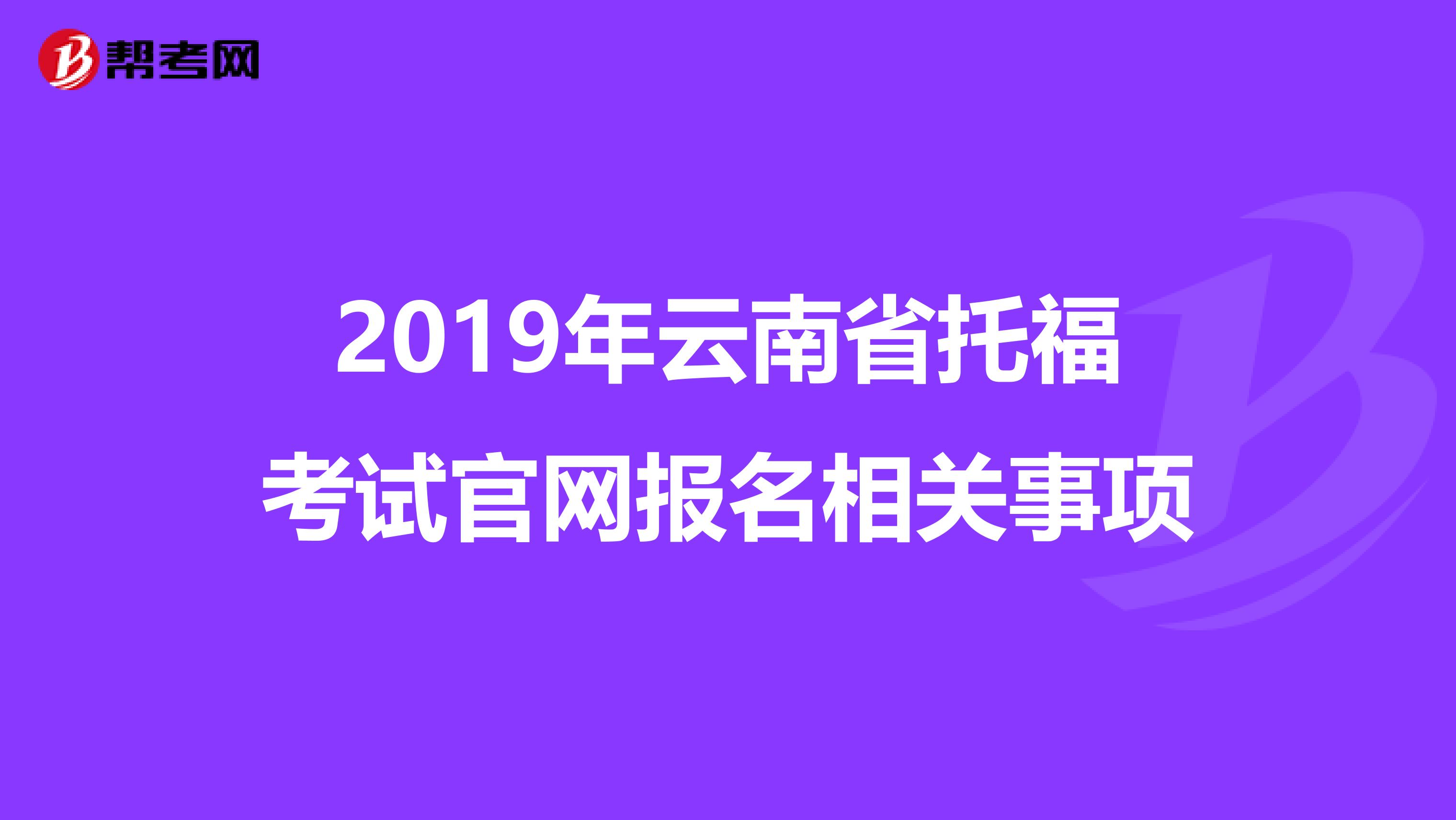 2019年云南省托福考试官网报名相关事项