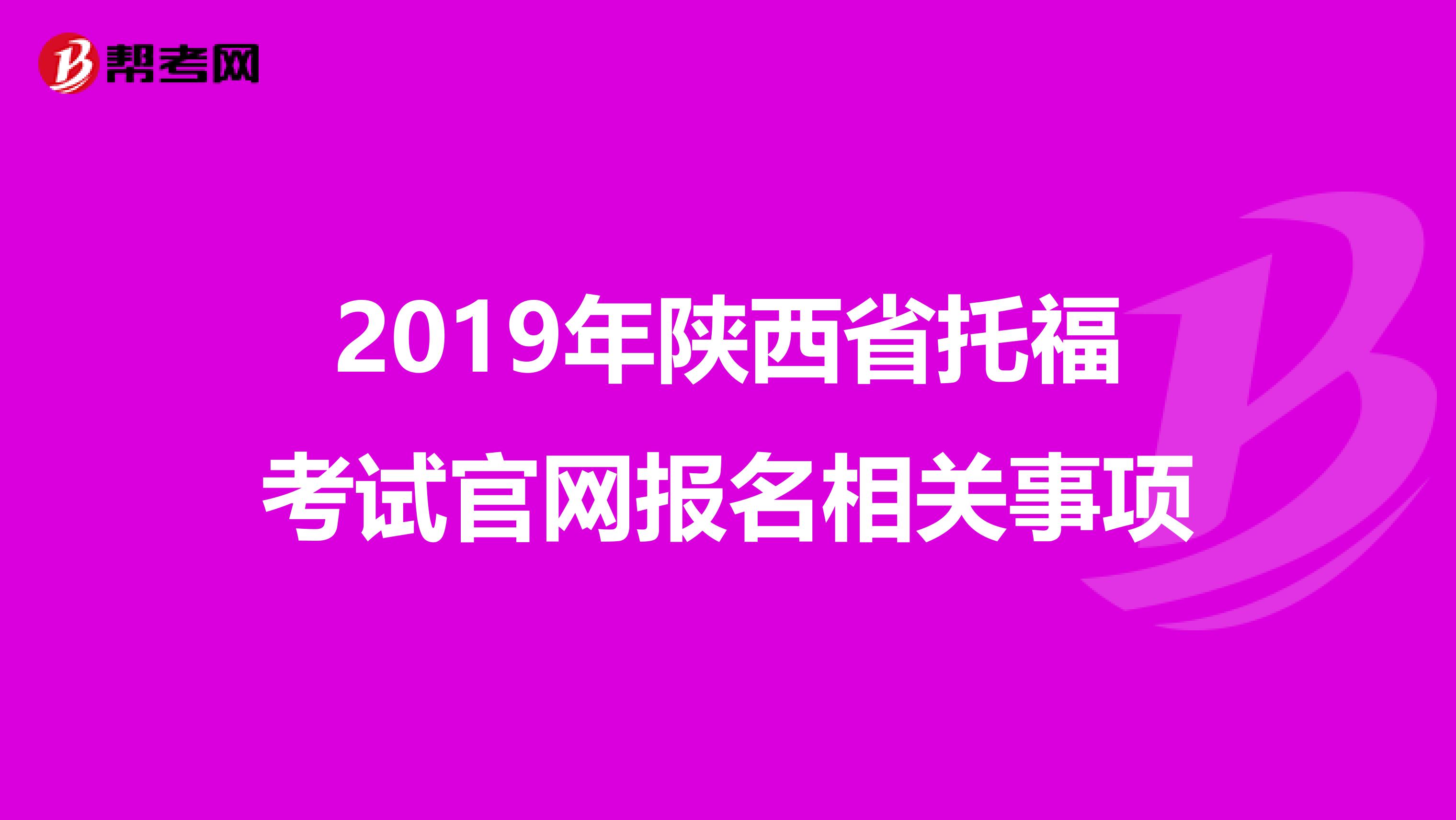 2019年陕西省托福考试官网报名相关事项