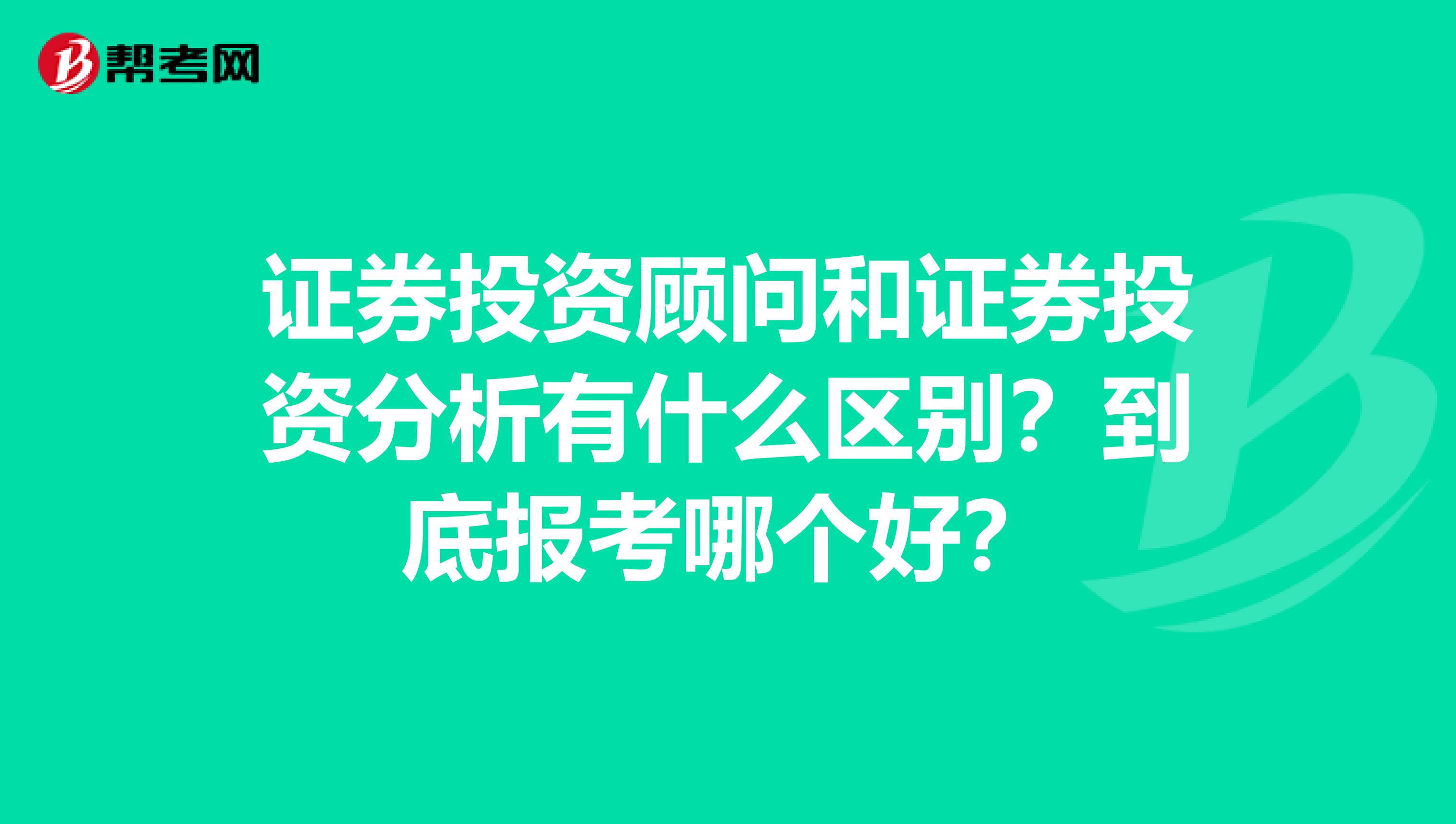 证券投资顾问和证券投资分析有什么区别？到底报考哪个好？