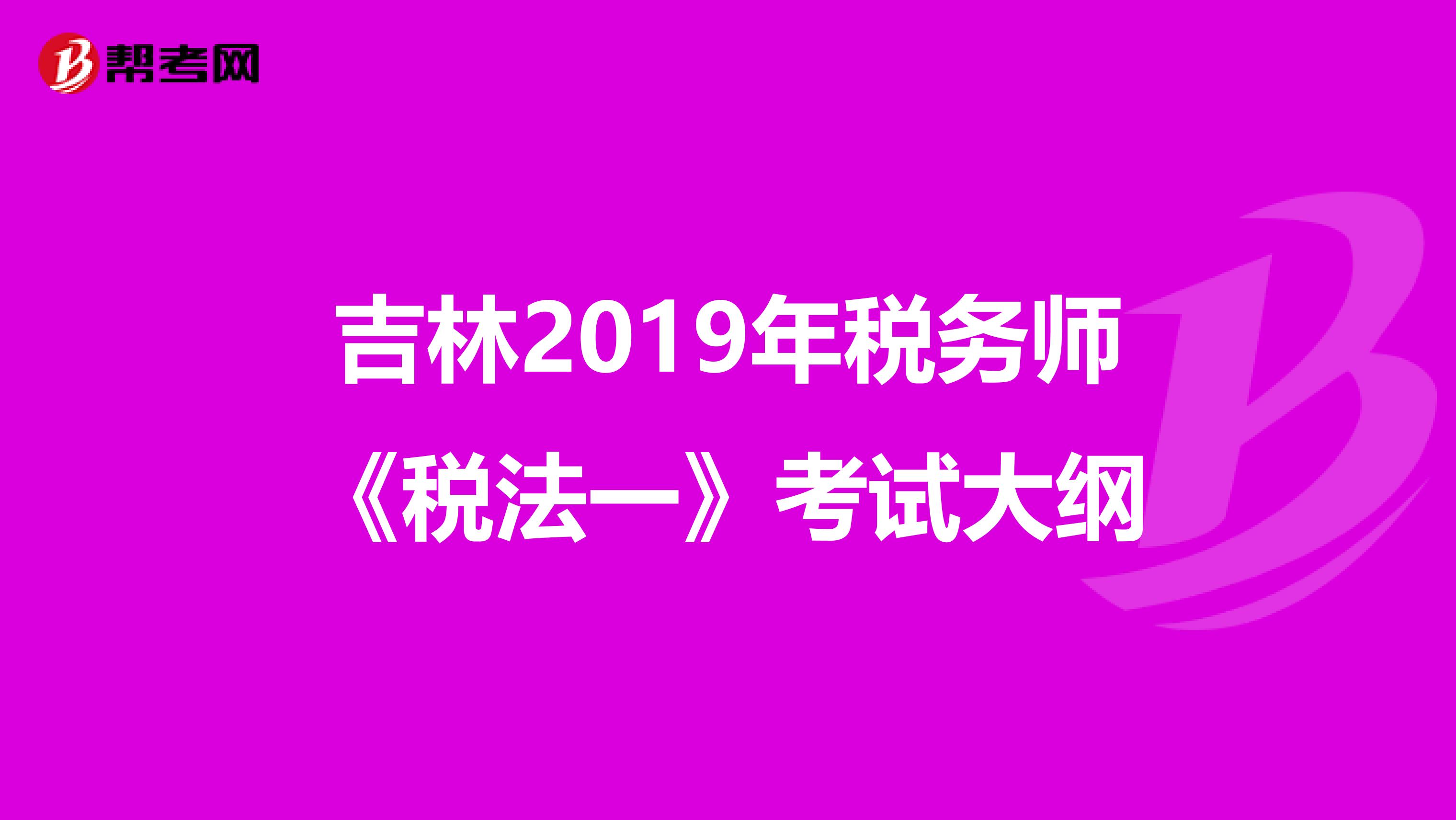吉林2019年税务师《税法一》考试大纲
