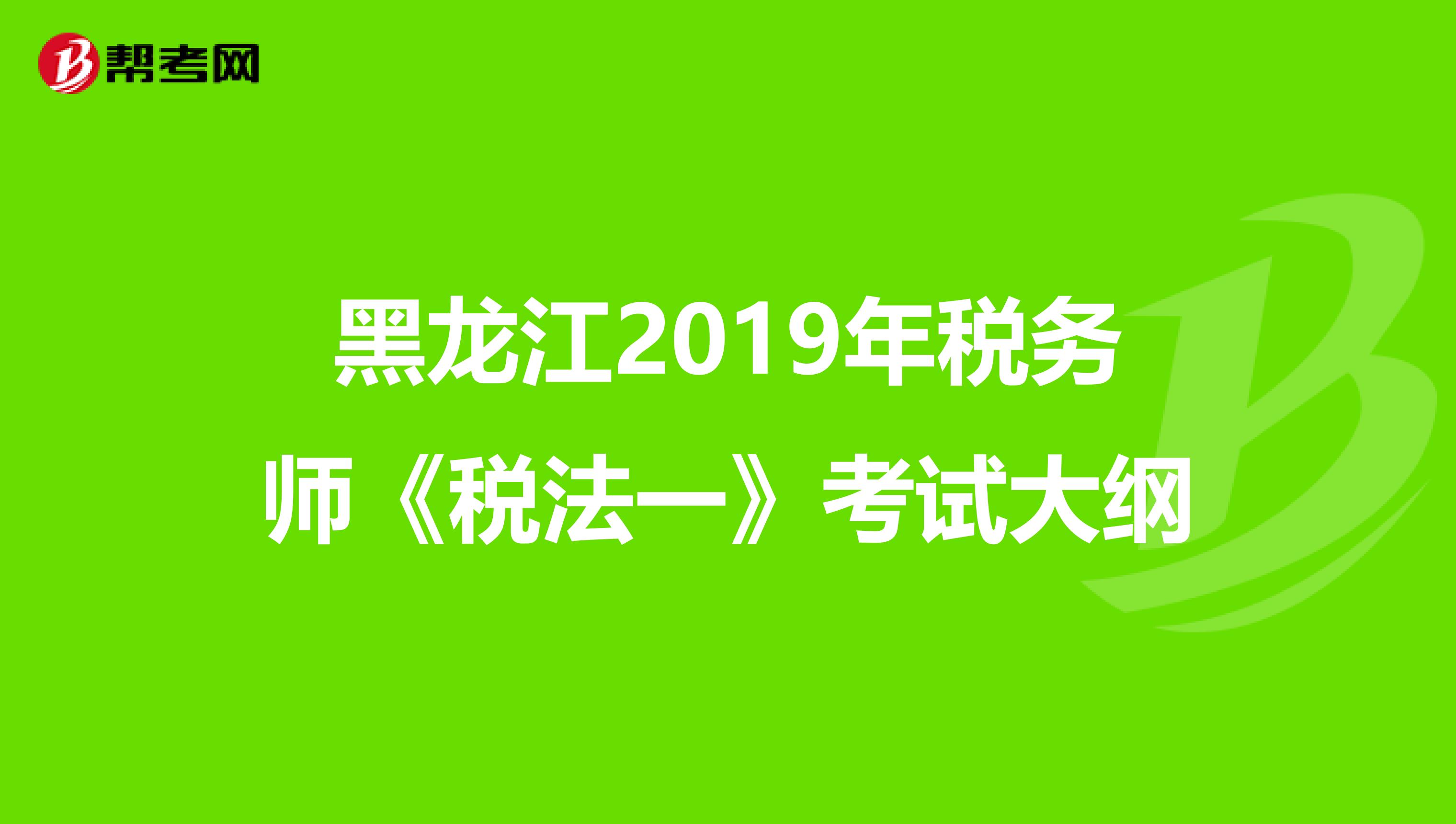 黑龙江2019年税务师《税法一》考试大纲