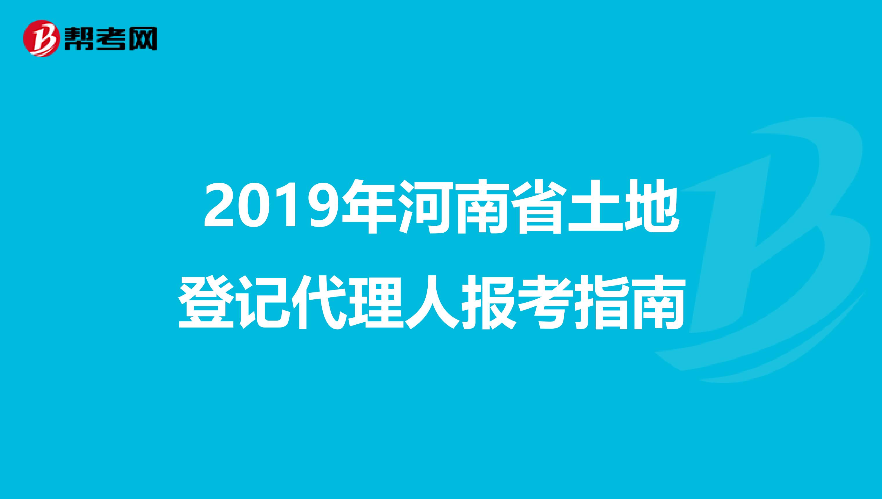 2019年河南省土地登记代理人报考指南 