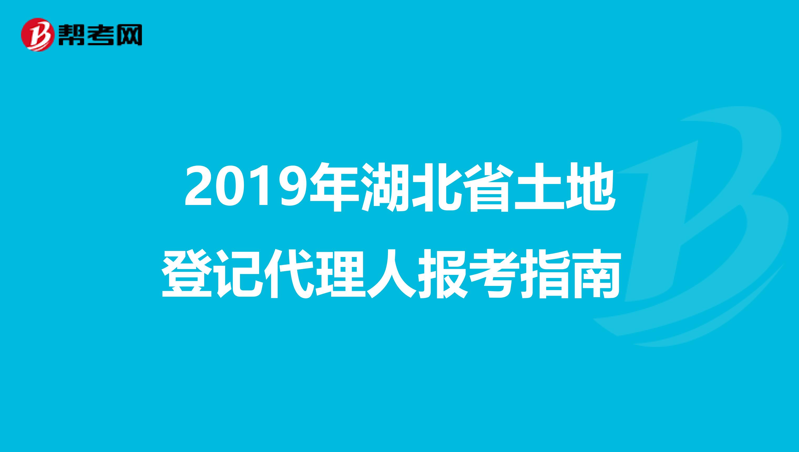 2019年湖北省土地登記代理人報考指南 