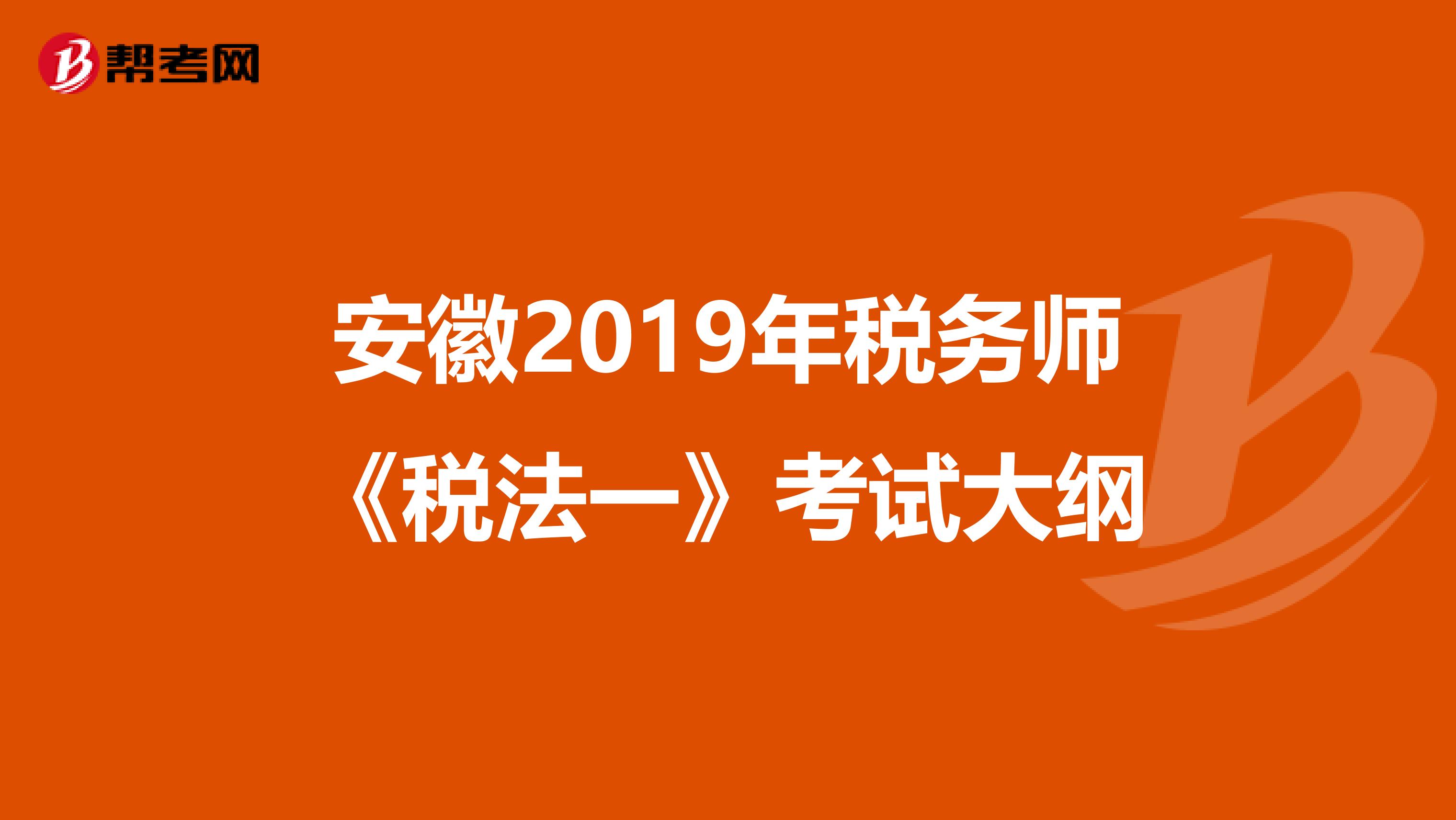 安徽2019年税务师《税法一》考试大纲