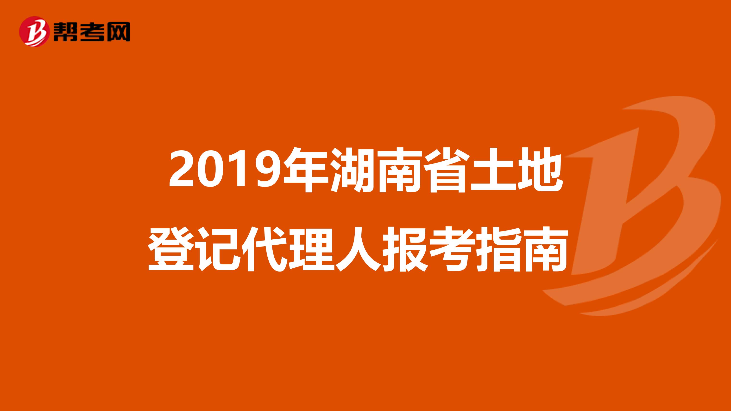 2019年湖南省土地登记代理人报考指南 